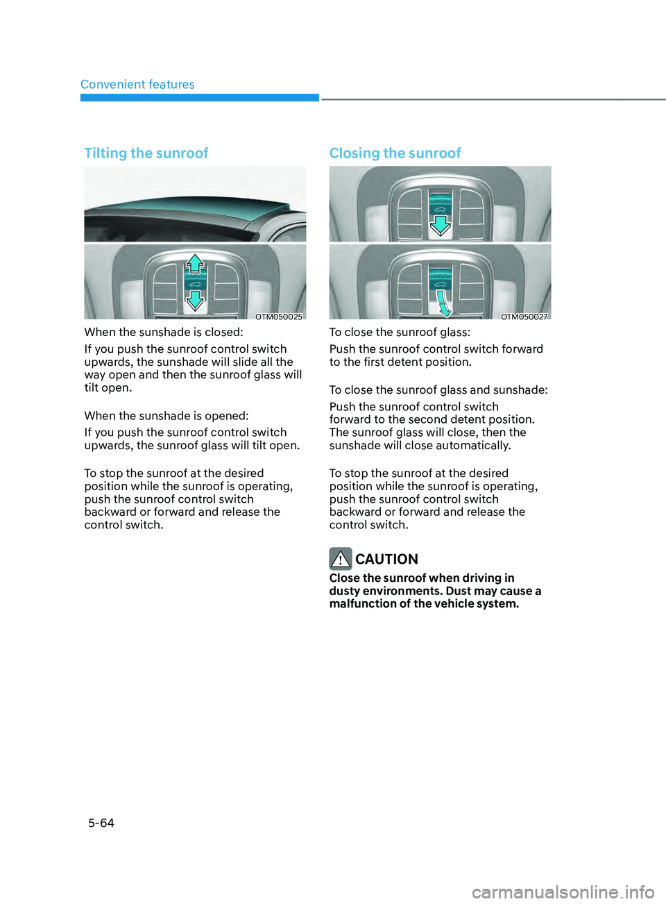 HYUNDAI SANTA FE 2021 Owners Manual Convenient features
5-64
Tilting the sunroof
OTM050025
When the sunshade is closed:
If you push the sunroof control switch
upwards, the sunshade will slide all the
way open and then the sunroof glas HYUNDAI SANTA FE 2021 Owners Manual Convenient features
5-64
Tilting the sunroof
OTM050025
When the sunshade is closed:
If you push the sunroof control switch
upwards, the sunshade will slide all the
way open and then the sunroof glas