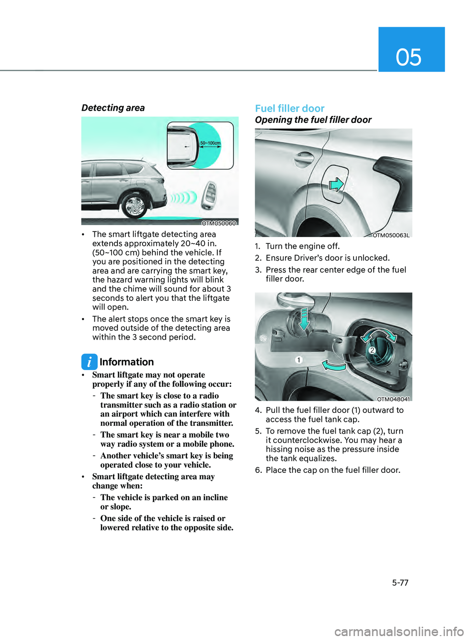 HYUNDAI SANTA FE 2021  Owners Manual 05
5-77
Detecting area
OTM050060
•	The smart liftgate detecting area 
extends approximately 20~40 in. 
(50~100 cm) behind the vehicle. If 
you are positioned in the detecting 
area and are carrying 