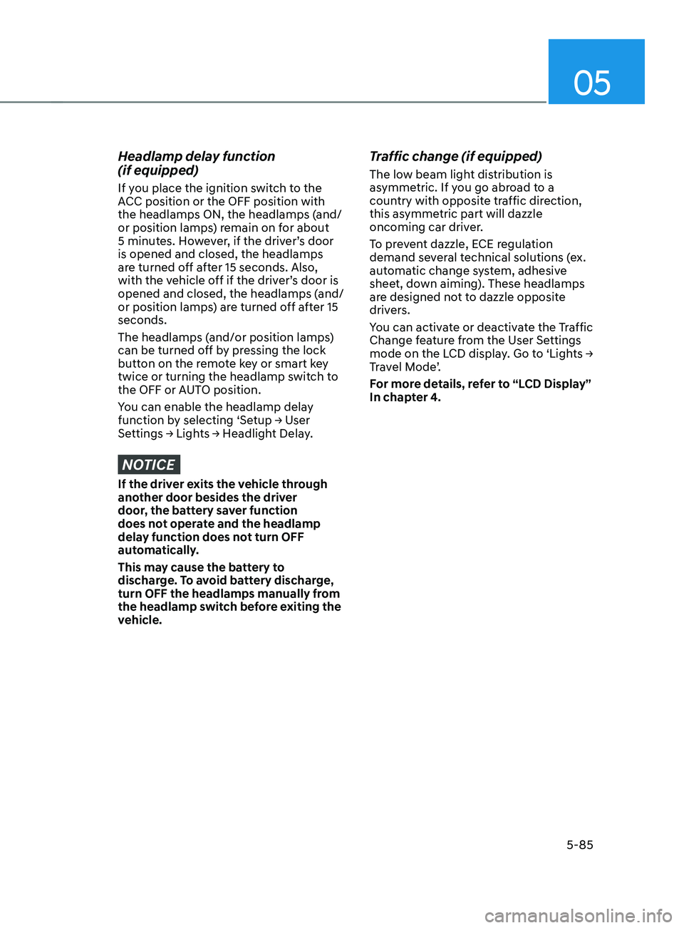 HYUNDAI SANTA FE 2021  Owners Manual 05
5-85
Headlamp delay function  
(if equipped)
If you place the ignition switch to the 
ACC position or the OFF position with 
the headlamps ON, the headlamps (and/
or position lamps) remain on for a