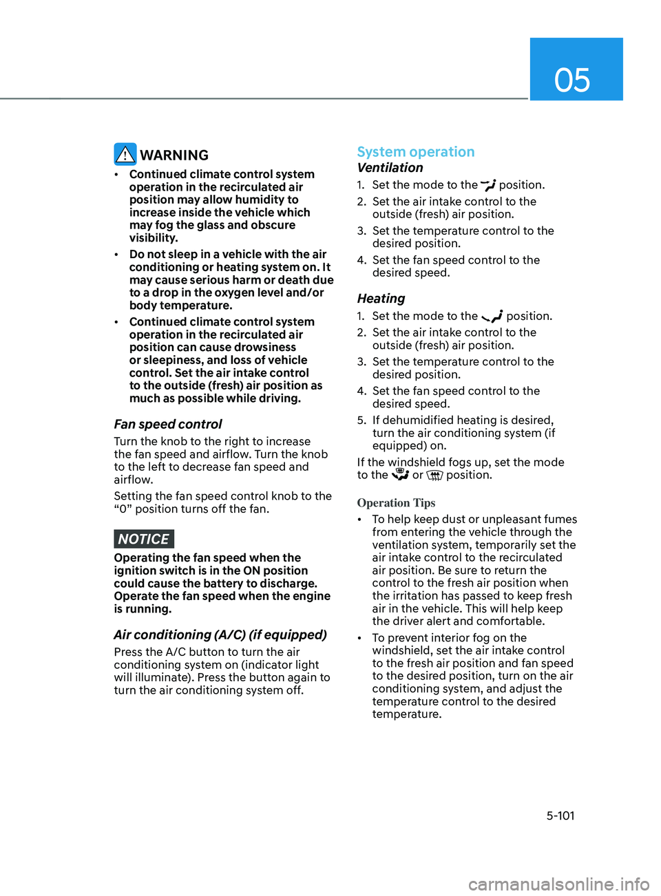 HYUNDAI SANTA FE 2021  Owners Manual 05
5-101
 WARNING
•	Continued climate control system 
operation in the recirculated air 
position may allow humidity to 
increase inside the vehicle which 
may fog the glass and obscure 
visibility.