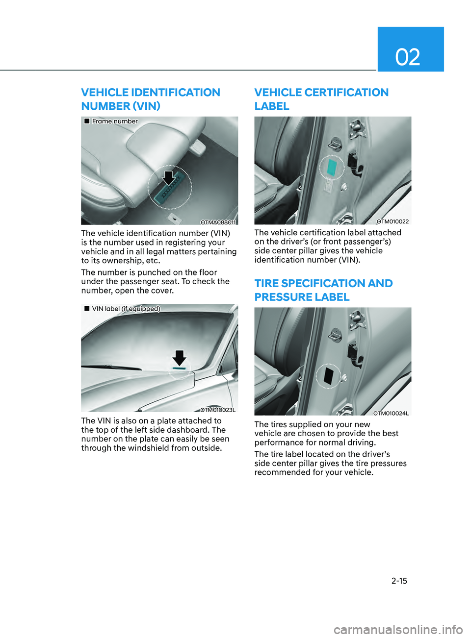 HYUNDAI SANTA FE 2021  Owners Manual 02
2-15
VEHICLE IDENTIFICATION 
nUmbER (VIn)
„„Frame number
OTMA088011
The vehicle identification number (VIN) 
is the number used in registering your 
vehicle and in all legal matters perta