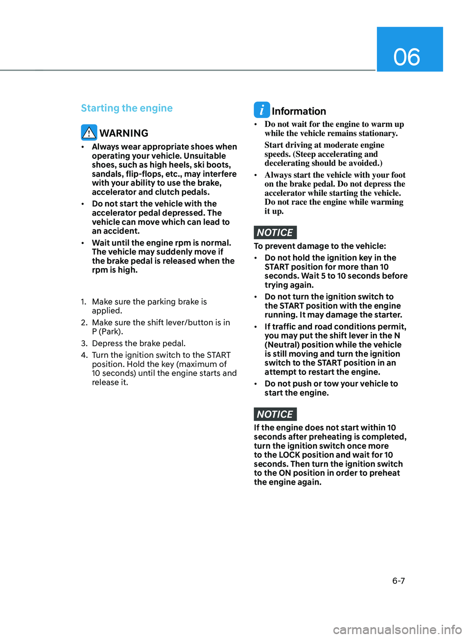 HYUNDAI SANTA FE 2021  Owners Manual 06
6 -7
Starting the engine
 WARNING
•	Always wear appropriate shoes when 
operating your vehicle. Unsuitable 
shoes, such as high heels, ski boots, 
sandals, flip-flops, etc., may interfere 
with y