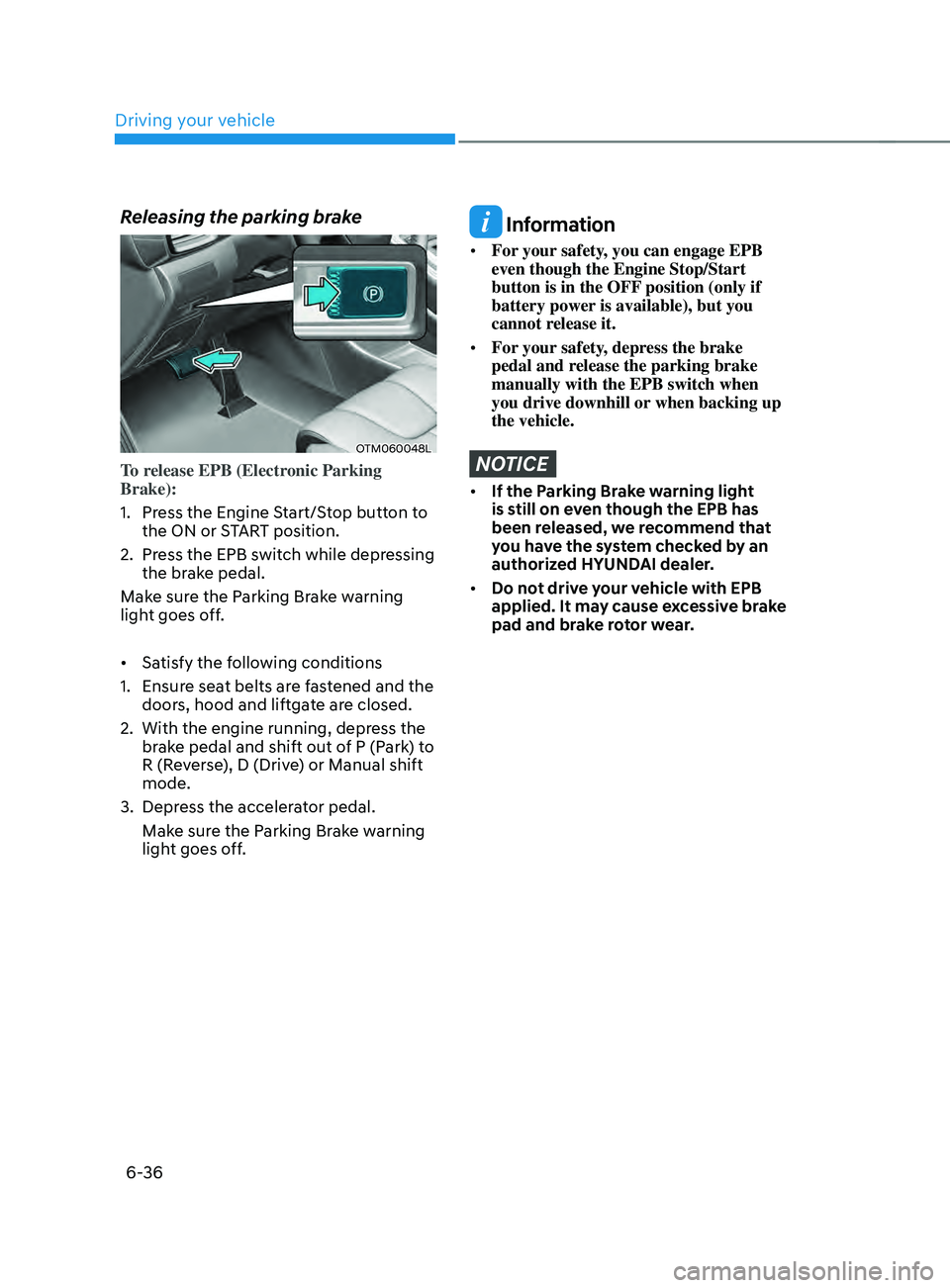 HYUNDAI SANTA FE 2021  Owners Manual Driving your vehicle
6-36
Releasing the parking brake
OTM060048L
To release EPB (Electronic Parking 
Brake):
1.
 Press the E
ngine Start/Stop button to 
the ON or START position.
2.
 Press the EPB s

