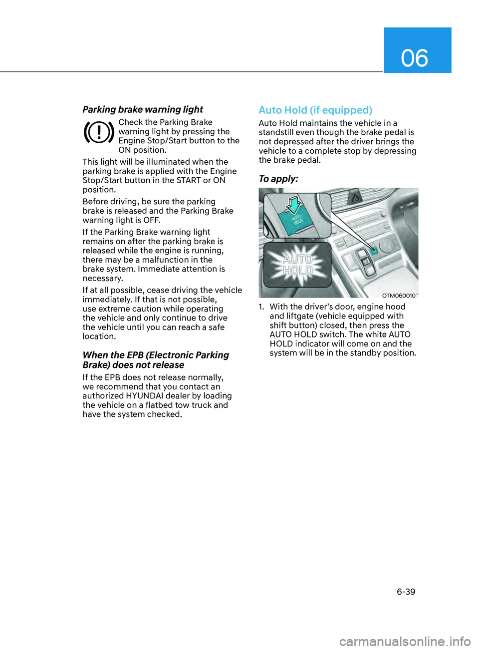 HYUNDAI SANTA FE 2021  Owners Manual 06
6-39
Parking brake warning light
Check the Parking Brake 
warning light by pressing the 
Engine Stop/Start button to the 
ON position.
This light will be illuminated when the 
parking brake is appl