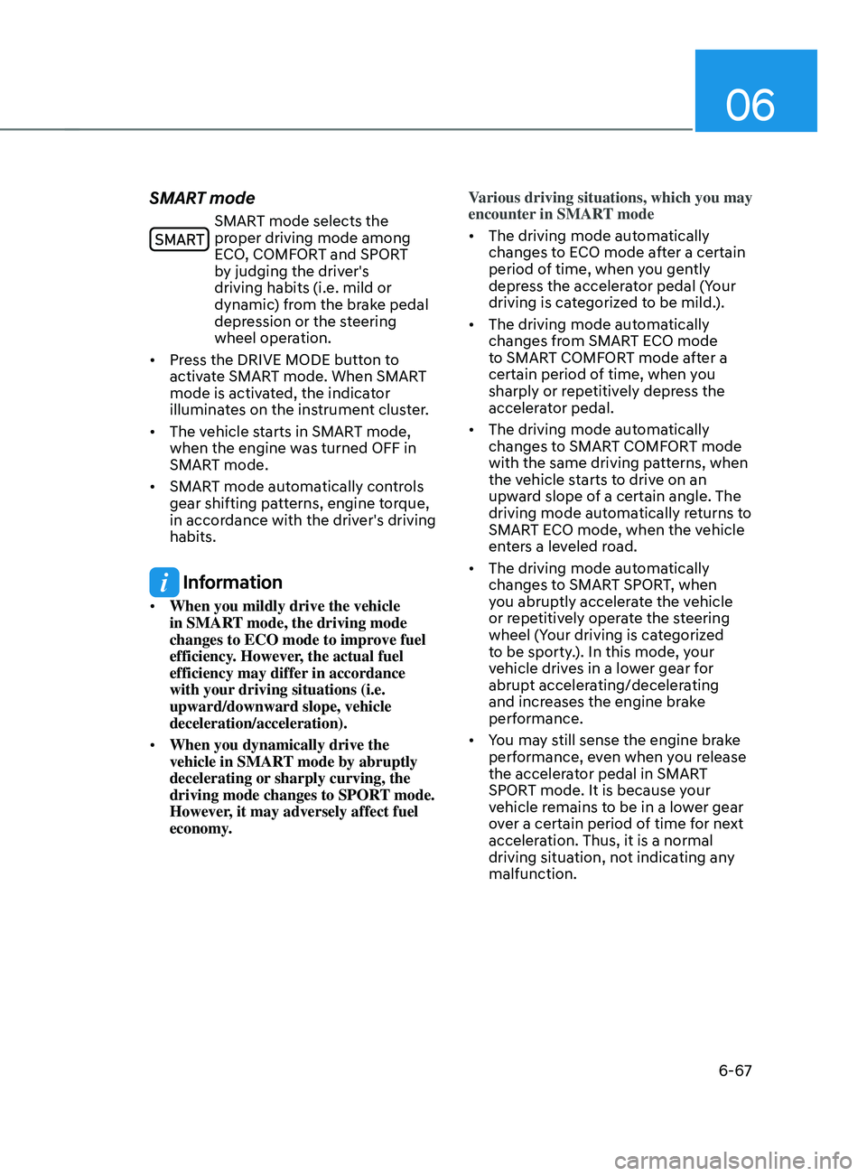 HYUNDAI SANTA FE 2021  Owners Manual 06
6-67
SMART mode
SMART mode selects the 
proper driving mode among 
ECO, COMFORT and SPORT 
by judging the driver's 
driving habits (i.e. mild or 
dynamic) from the brake pedal 
depression or th