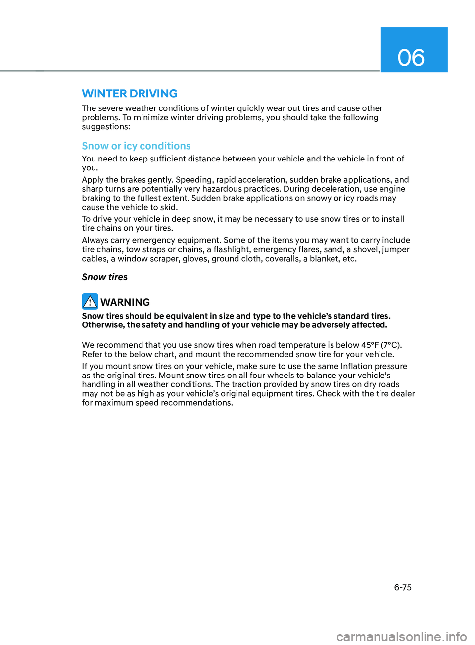 HYUNDAI SANTA FE 2021  Owners Manual 06
6-75
The severe weather conditions of winter quickly wear out tires and cause other 
problems. To minimize winter driving problems, you should take the following 
suggestions:
Snow or icy condition