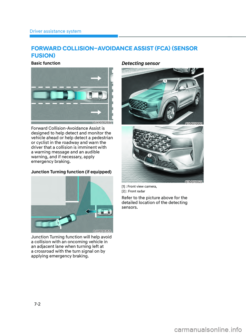 HYUNDAI SANTA FE 2021  Owners Manual Driver assistance system
7-2
FORWARD COLLIsIOn–AVOIDAnCE A ssIsT (F CA) (sEnsOR 
FUsIOn)
Basic function
OJX1070255L
Forward Collision-Avoidance Assist is 
designed to help detect and monitor the 
ve
