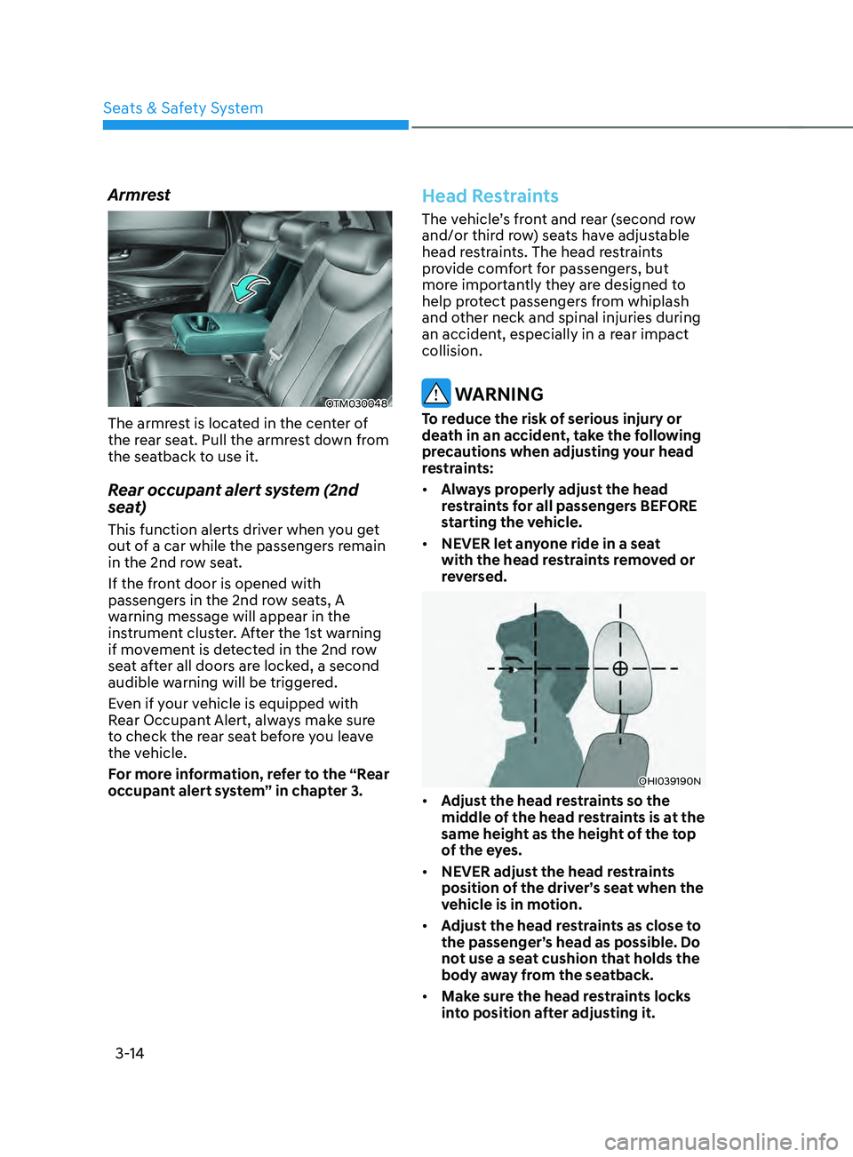 HYUNDAI SANTA FE 2021  Owners Manual Seats & Safety System
3-14
Armrest
OTM030048
The armrest is located in the center of 
the rear seat. Pull the armrest down from 
the seatback to use it.
Rear occupant alert system (2nd 
seat)
This fun