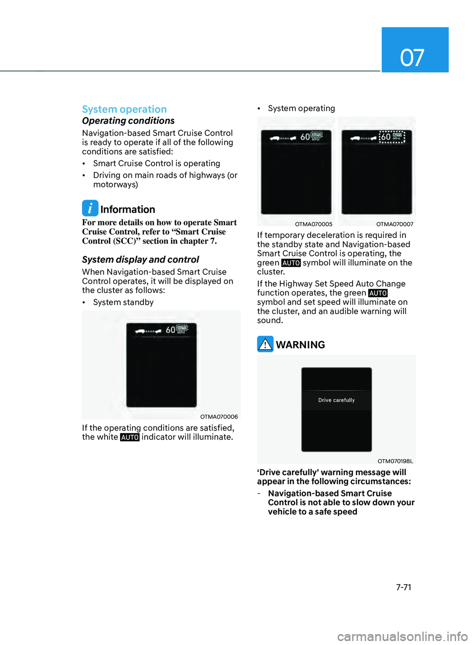 HYUNDAI SANTA FE 2021  Owners Manual 07
7-7 1
System operation
Operating conditions
Navigation-based Smart Cruise Control 
is ready to operate if all of the following 
conditions are satisfied:
•	Smart Cruise Control is operating
•	 