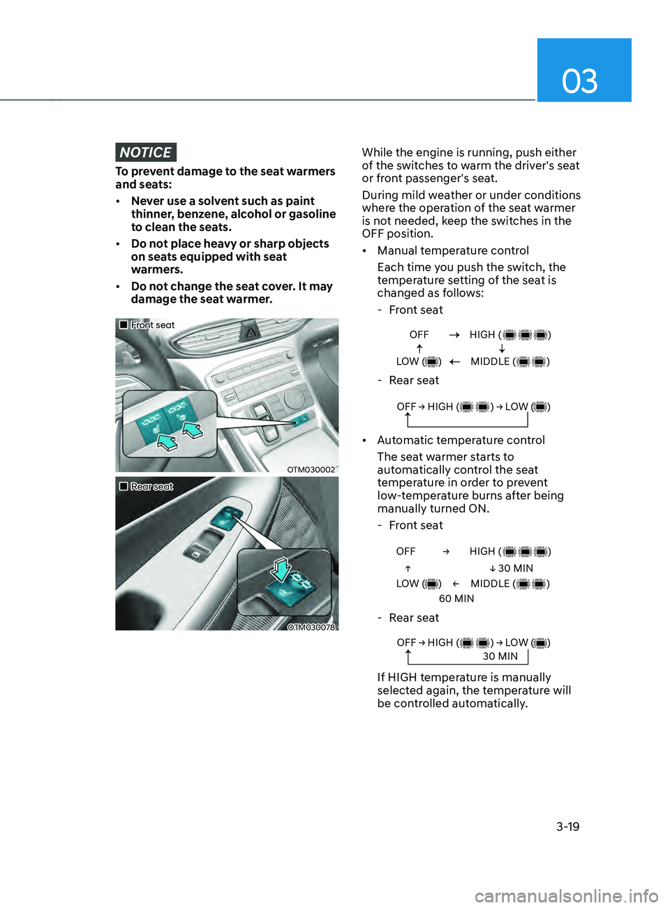 HYUNDAI SANTA FE 2021 Workshop Manual 03
3-19
NOTICE
To prevent damage to the seat warmers 
and seats:
•	Never use a solvent such as paint 
thinner, benzene, alcohol or gasoline 
to clean the seats.
•	 Do not place heavy or sharp obje