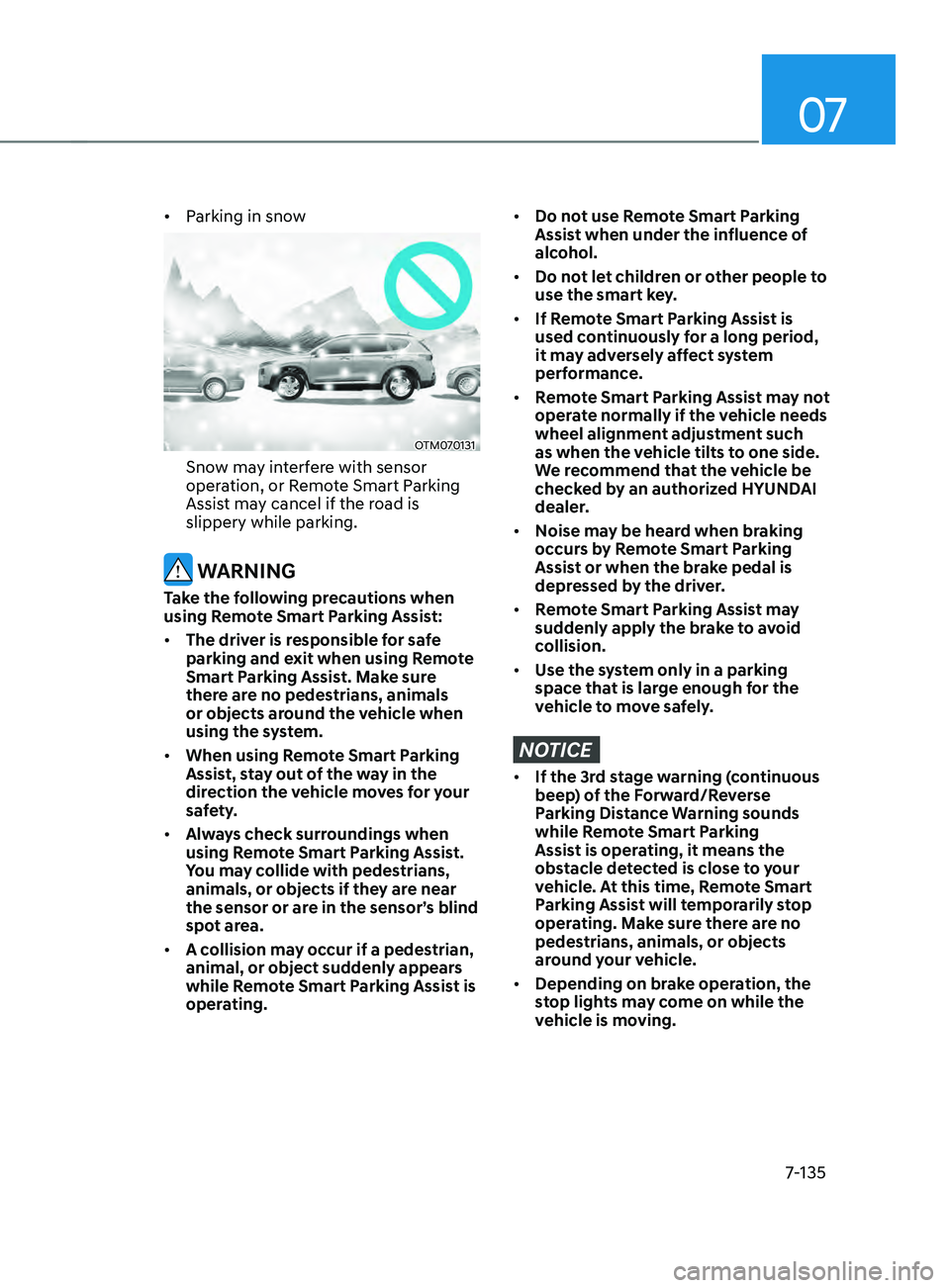 HYUNDAI SANTA FE 2021  Owners Manual 07
7-135
•	Parking in snow
OTM070131
Snow may interfere with sensor 
operation, or Remote Smart Parking 
Assist may cancel if the road is 
slippery while parking.
 WARNING
Take the following precaut