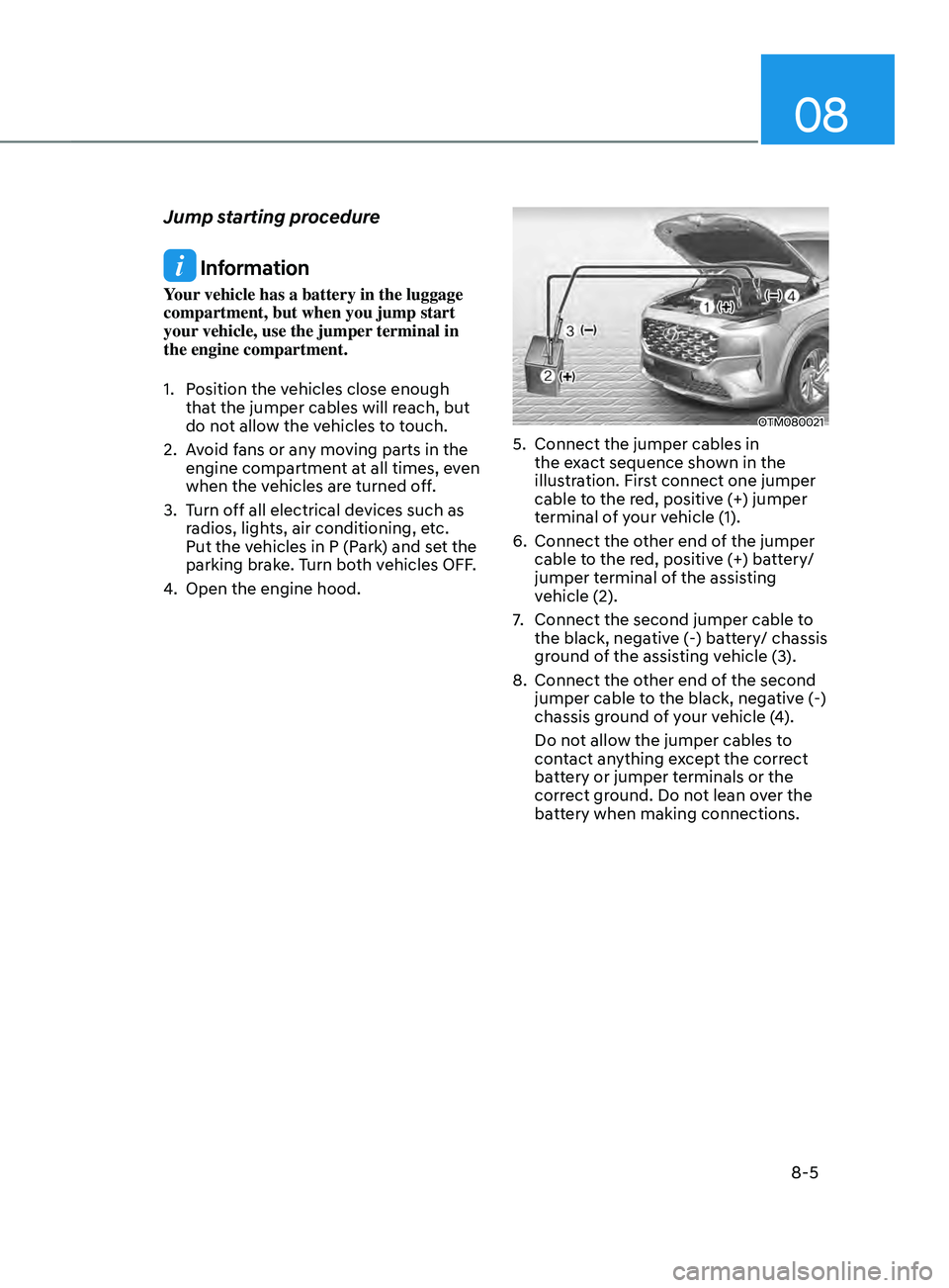 HYUNDAI SANTA FE 2021  Owners Manual 08
8-5
Jump starting procedure
 Information
Your vehicle has a battery in the luggage 
compartment, but when you jump start 
your vehicle, use the jumper terminal in 
the engine compartment.
1.
 Posit