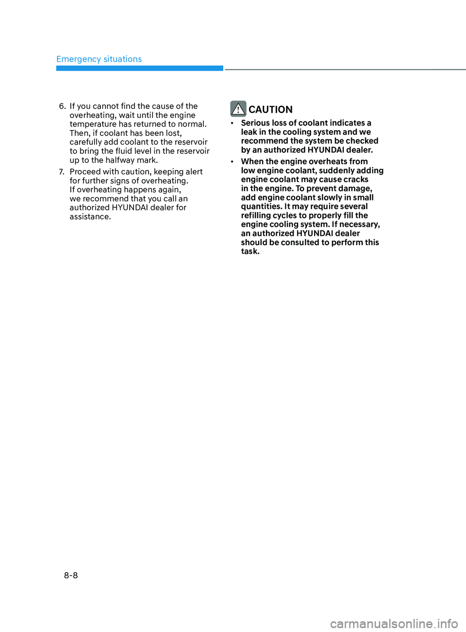 HYUNDAI SANTA FE 2021  Owners Manual Emergency situations
8-8
6. If you cannot find the cause of the 
overheating, wait until the engine 
temperature has returned to normal. 
Then, if coolant has been lost, 
carefully add coolant to the 