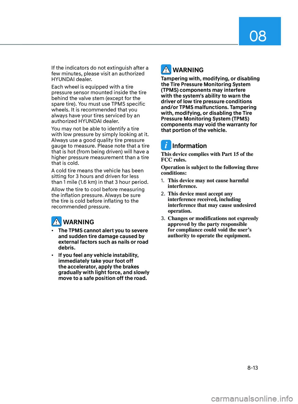 HYUNDAI SANTA FE 2021  Owners Manual 08
8-13
If the indicators do not extinguish after a 
few minutes, please visit an authorized 
HYUNDAI dealer.
Each wheel is equipped with a tire 
pressure sensor mounted inside the tire 
behind the va