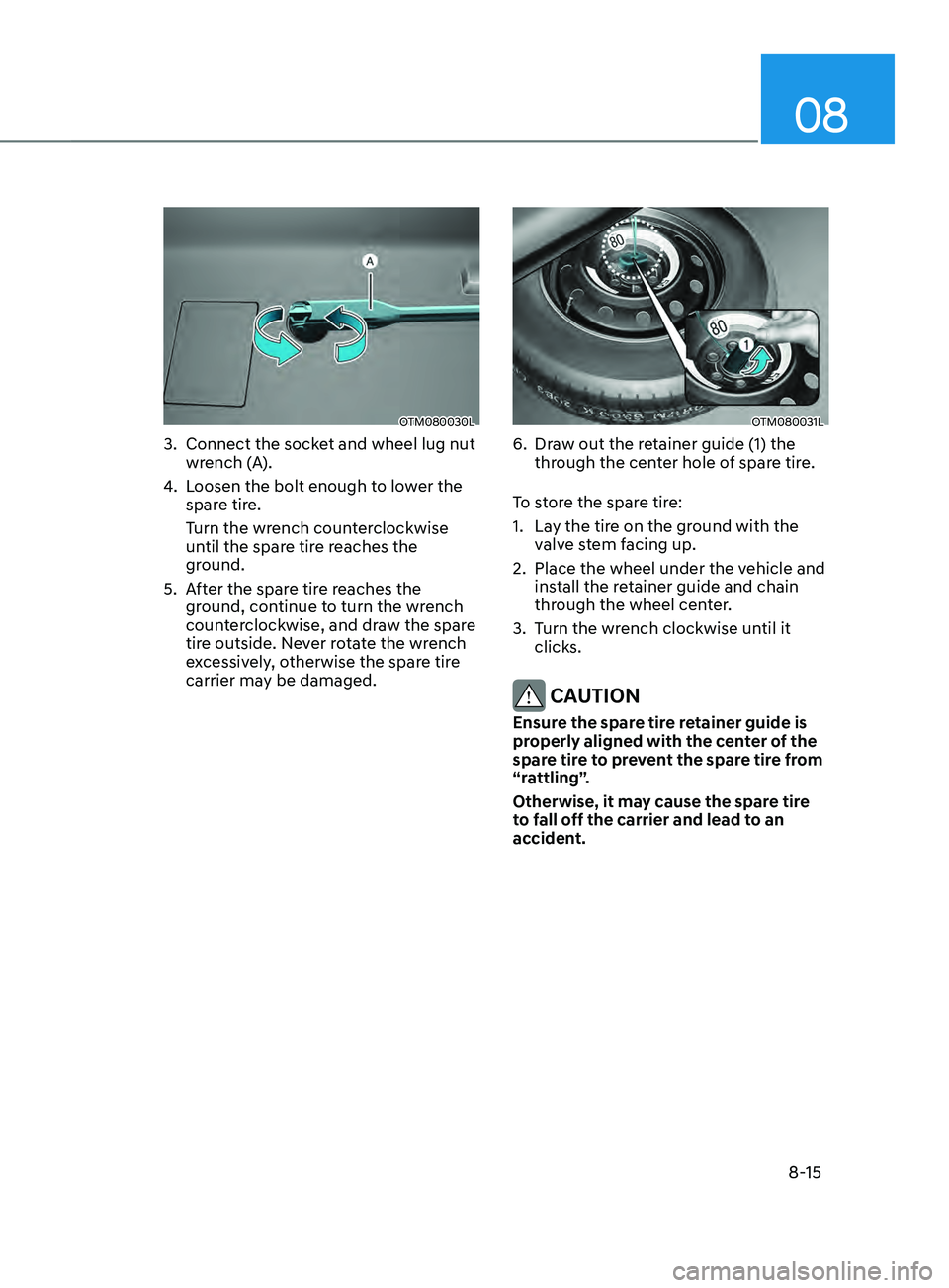 HYUNDAI SANTA FE 2021  Owners Manual 08
8-15
OTM080030L
3. Connect the socket and wheel lug nut 
wrench (A).
4.
 Loosen the bolt enough t

o lower the 
spare tire.
Turn the wrench counterclockwise 
until the spare tire reaches the 
groun