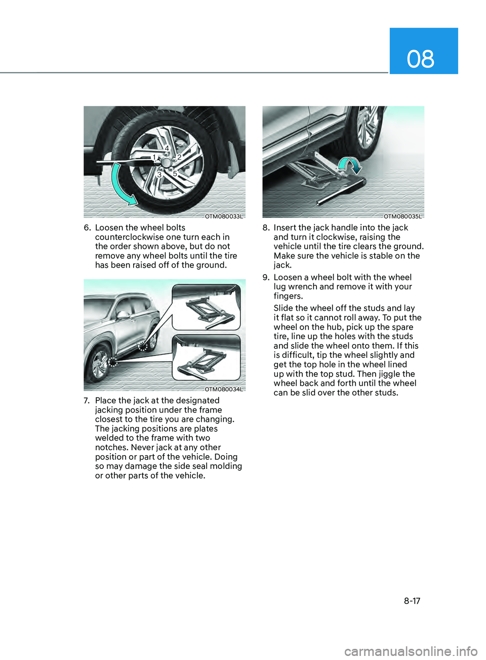 HYUNDAI SANTA FE 2021  Owners Manual 08
8-17
OTM080033L
6. Loosen the wheel bolts 
counterclockwise one turn each in 
the order shown above, but do not 
remove any wheel bolts until the tire 
has been raised off of the ground.
OTM080034L