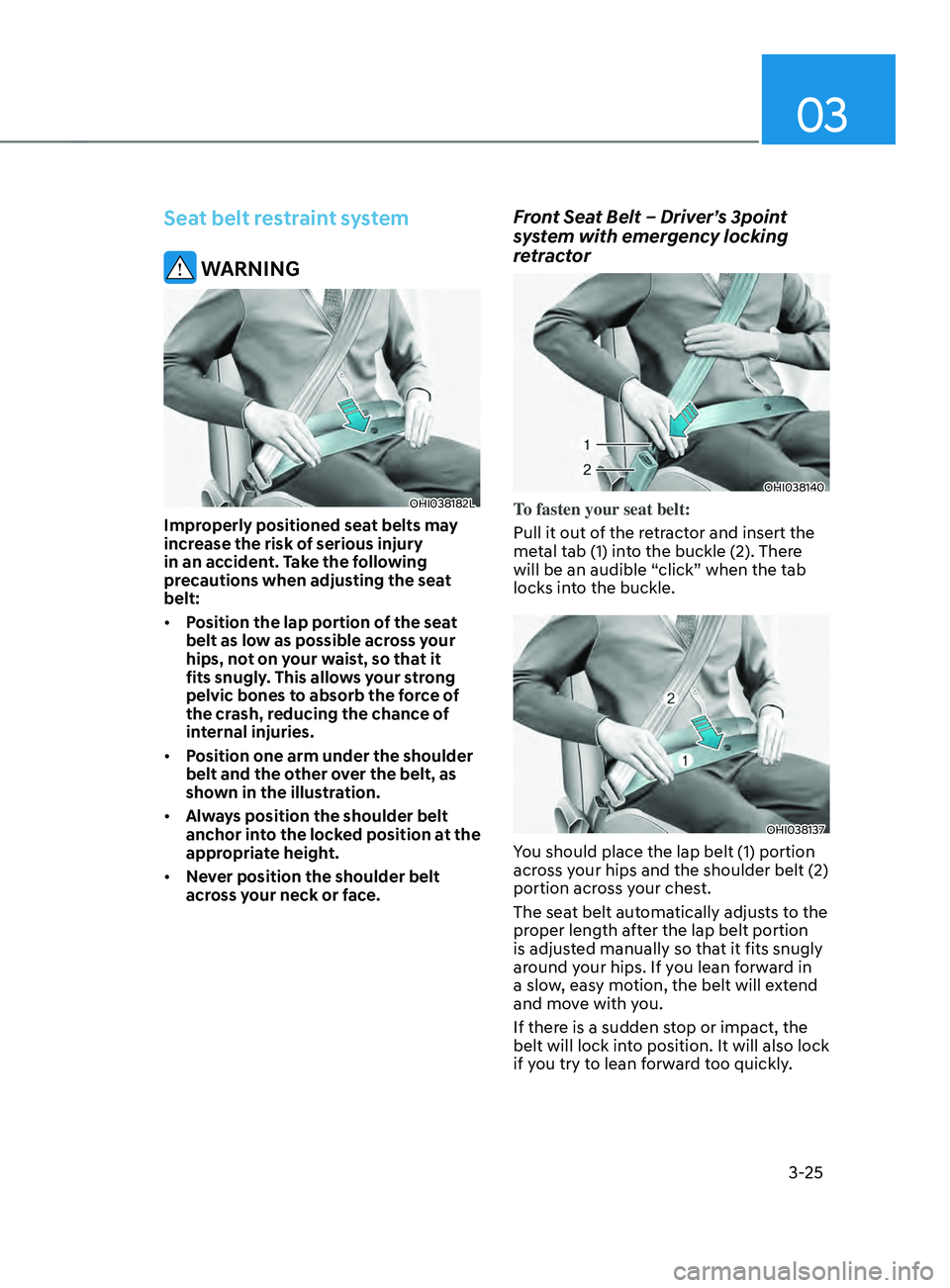 HYUNDAI SANTA FE 2021 Workshop Manual 03
3-25
Seat belt restraint system
 WARNING
OHI038182L
Improperly positioned seat belts may 
increase the risk of serious injury 
in an accident. Take the following 
precautions when adjusting the sea