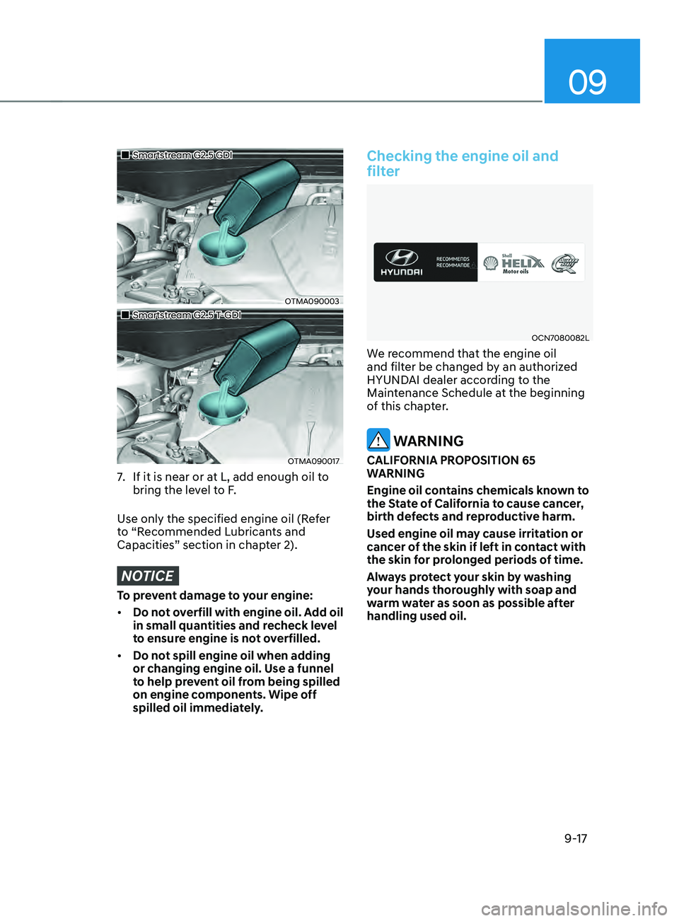 HYUNDAI SANTA FE 2021  Owners Manual 09
9-17
„„Smartstream G2.5 GDI
OTMA090003
„„Smartstream G2.5 T-GDI
OTMA090017
7. If it is near or at L, add enough oil to 
bring the level to F.
Use only the specified engine oil (