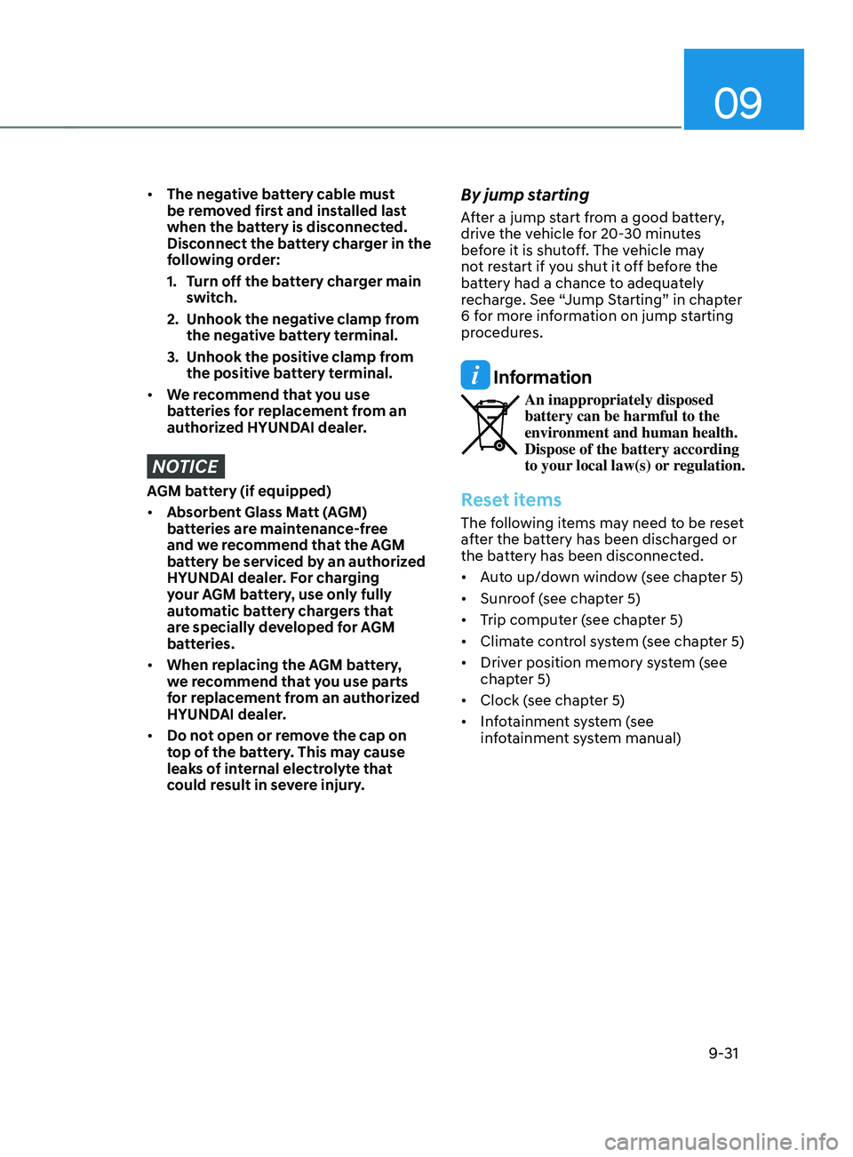 HYUNDAI SANTA FE 2021  Owners Manual 09
9-31
•	The negative battery cable must 
be removed first and installed last 
when the battery is disconnected. 
Disconnect the battery charger in the 
following order:
1.
 Turn o

ff the battery 
