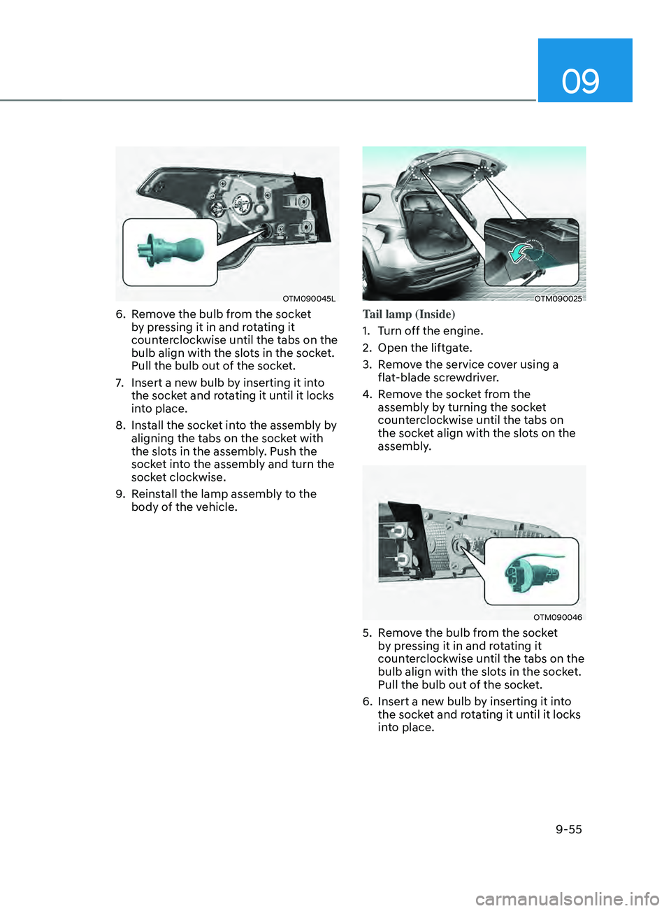 HYUNDAI SANTA FE 2021  Owners Manual 09
9-55
OTM090045L
6. Remove the bulb from the socket 
by pressing it in and rotating it 
counterclockwise until the tabs on the 
bulb align with the slots in the socket. 
Pull the bulb out of the soc