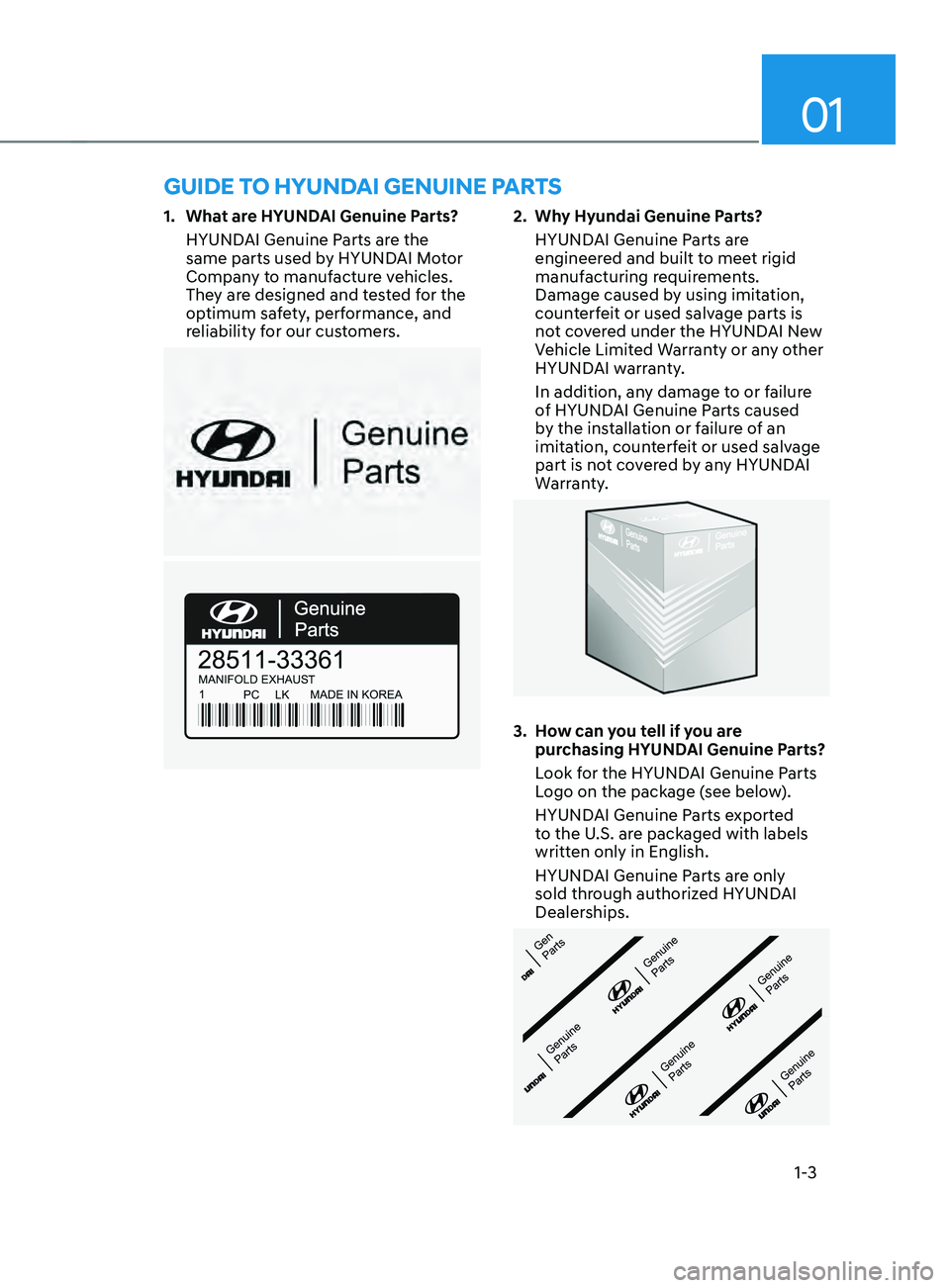 HYUNDAI SANTA FE 2021  Owners Manual 01
1-3
GUIDE TO HYUNDAI GENUINE PARTS
1. What are HYUNDAI Genuine Parts?
HYUND
AI Genuine Parts are the 
same parts used by HYUNDAI Motor 
Company to manufacture vehicles. 
They are designed and teste