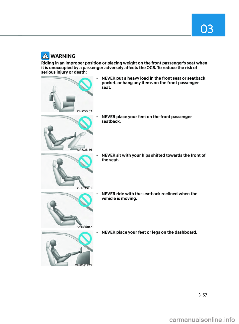HYUNDAI SANTA FE 2021 Manual Online 03
3-57
WARNING
Riding in an improper position or placing weight on the front passenger’s seat when
it is unoccupied by a passenger adversely affects the OCS. To reduce the risk of
serious injury HYUNDAI SANTA FE 2021 Manual Online 03
3-57
WARNING
Riding in an improper position or placing weight on the front passenger’s seat when
it is unoccupied by a passenger adversely affects the OCS. To reduce the risk of
serious injury