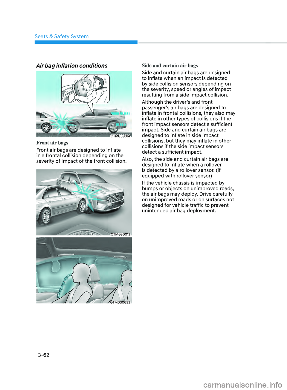 HYUNDAI SANTA FE 2021 Owners Manual Seats & Safety System
3-62
Air bag inflation conditions
OTM030014
Front air bags
Front air bags are designed to inflate
in a frontal collision depending on the
severity of impact of the front collis HYUNDAI SANTA FE 2021 Owners Manual Seats & Safety System
3-62
Air bag inflation conditions
OTM030014
Front air bags
Front air bags are designed to inflate
in a frontal collision depending on the
severity of impact of the front collis