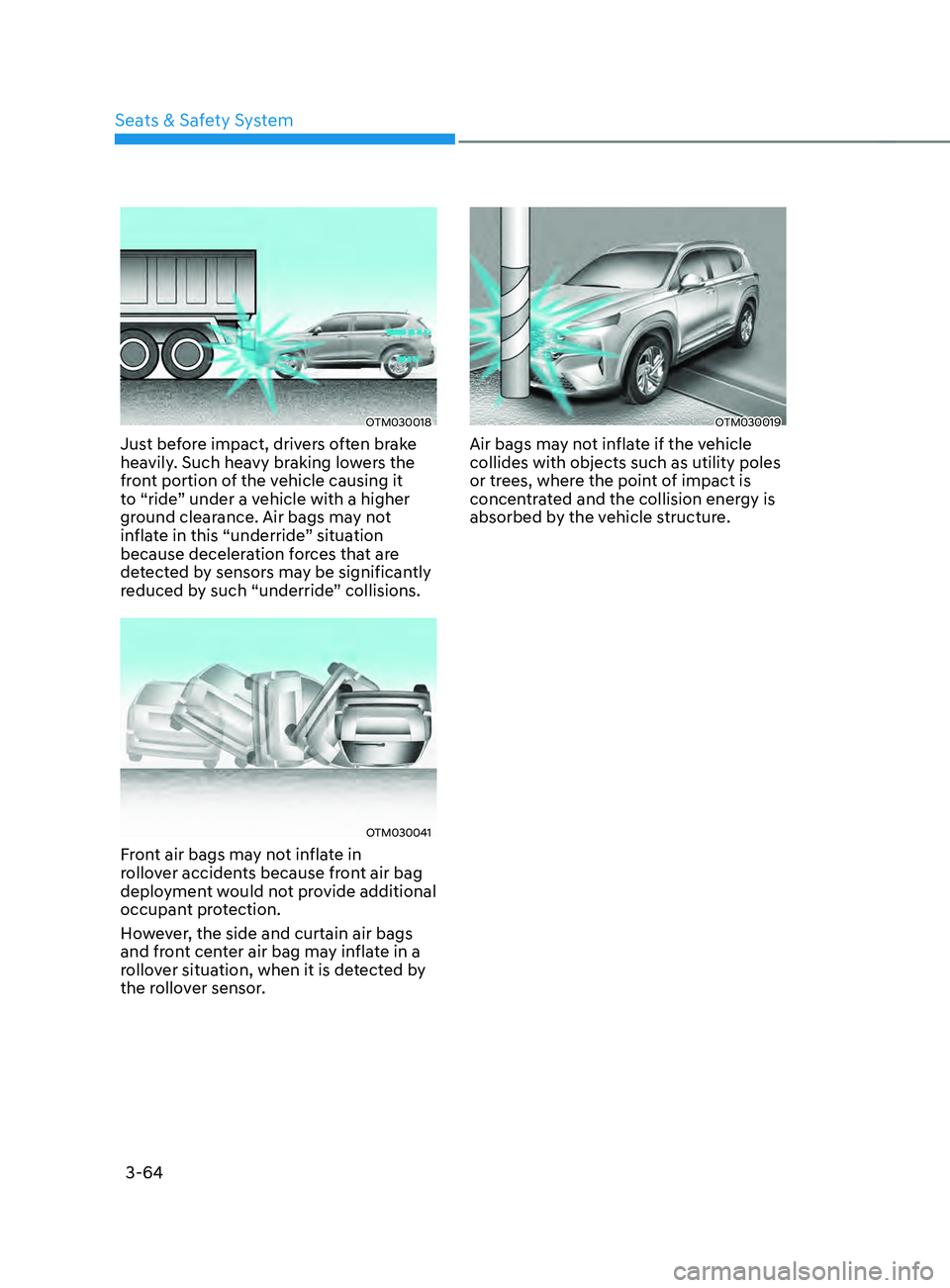 HYUNDAI SANTA FE 2021 Owners Manual Seats & Safety System
3-64
OTM030018
Just before impact, drivers often brake
heavily. Such heavy braking lowers the
front portion of the vehicle causing it
to “ride” under a vehicle with a high HYUNDAI SANTA FE 2021 Owners Manual Seats & Safety System
3-64
OTM030018
Just before impact, drivers often brake
heavily. Such heavy braking lowers the
front portion of the vehicle causing it
to “ride” under a vehicle with a high