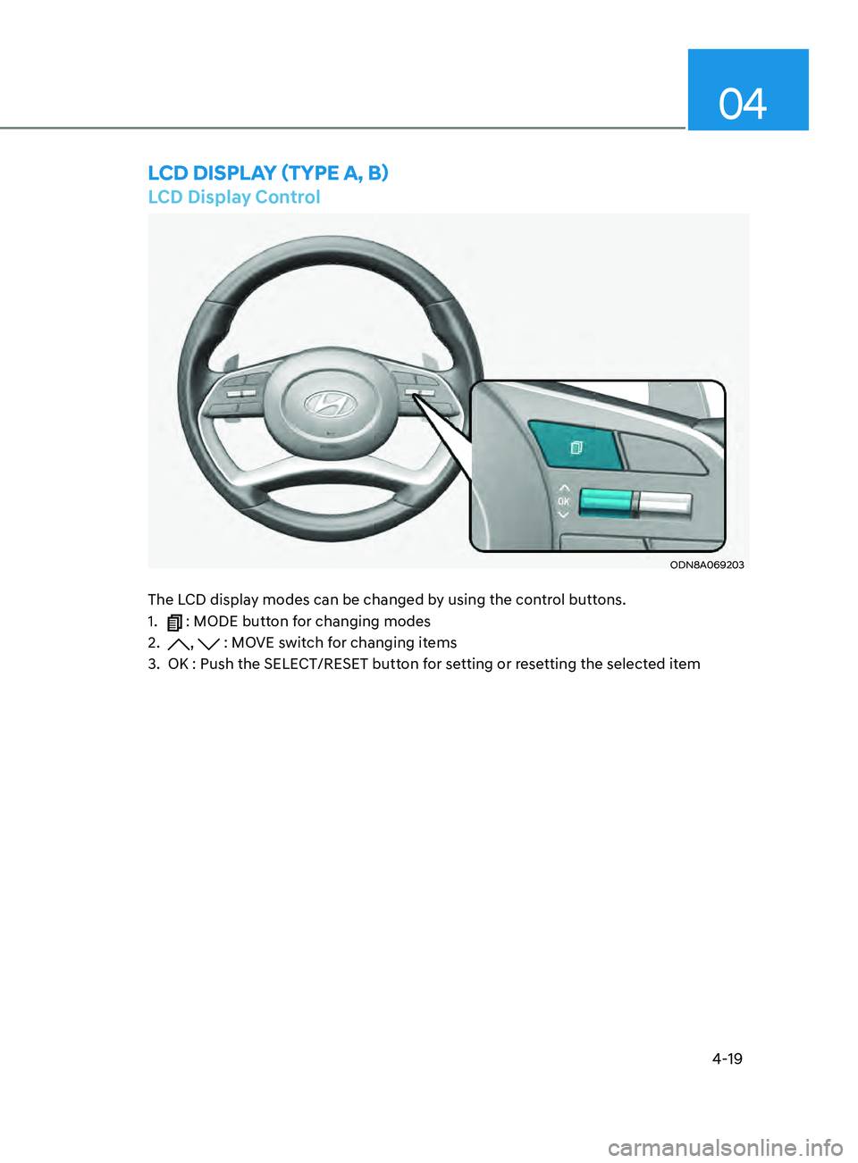 HYUNDAI SONATA 2021  Owners Manual 4-19
04
LCD Display Control
ODN8A069203
The LCD display modes can be changed by using the control buttons.
1. 
 : MODE button for changing modes
2.
 
,  : MOVE switch for changing items
3.
 
OK : Push