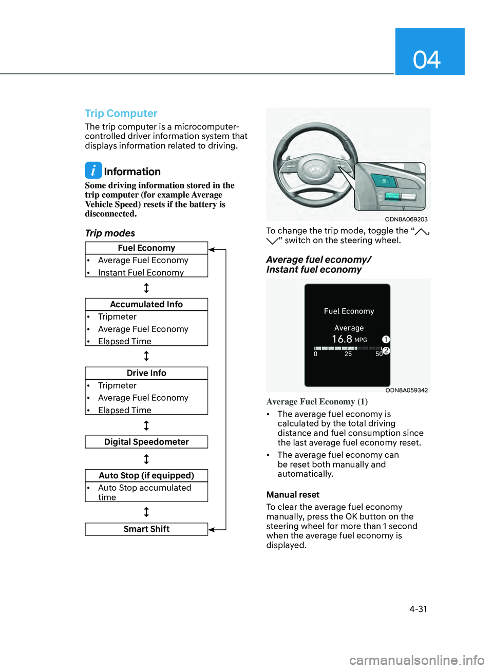 HYUNDAI SONATA 2021  Owners Manual 04
4-31
Trip Computer
The trip computer is a microcomputer-
controlled driver information system that 
displays information related to driving.
 Information
Some driving information stored in the 
tri