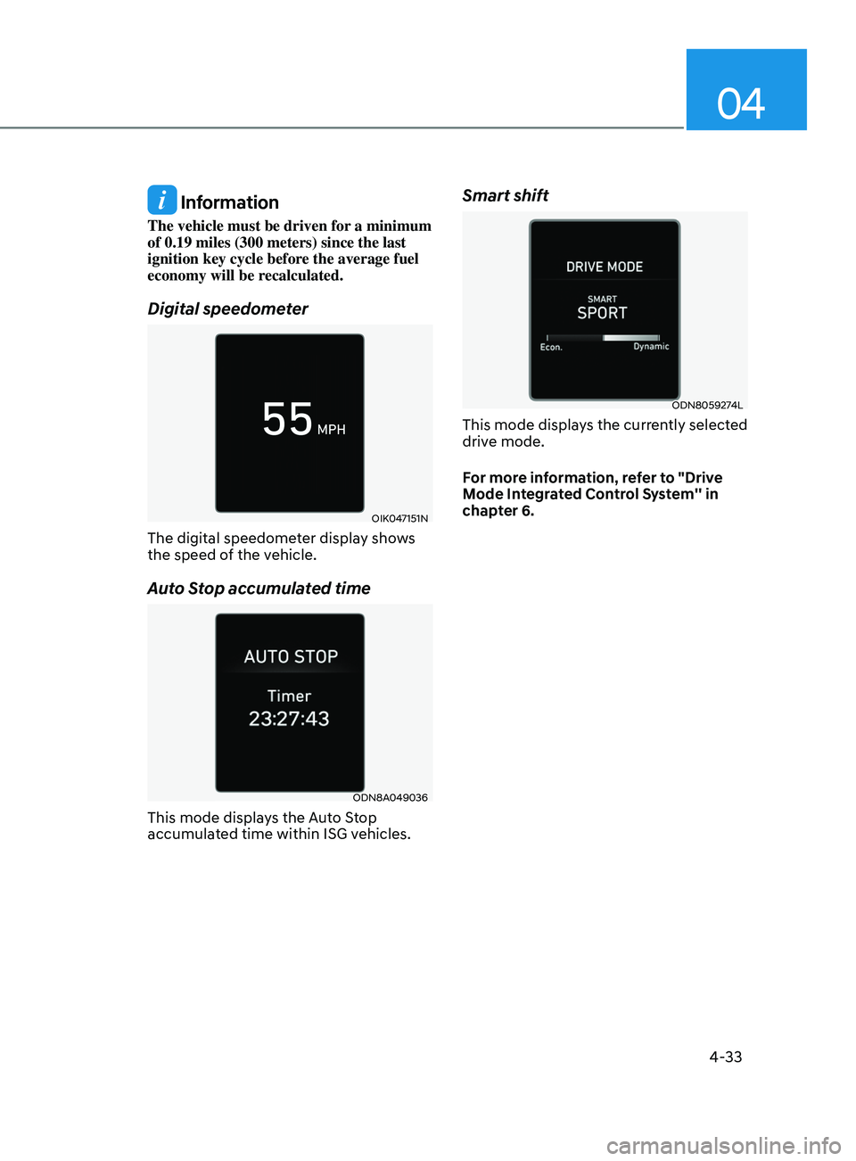 HYUNDAI SONATA 2021 Owners Manual 04
4-33
Information
The vehicle must be driven for a minimum
of 0.19 miles (300 meters) since the last
ignition key cycle before the average fuel
economy will be recalculated.
Digital speedometer
HYUNDAI SONATA 2021 Owners Manual 04
4-33
Information
The vehicle must be driven for a minimum
of 0.19 miles (300 meters) since the last
ignition key cycle before the average fuel
economy will be recalculated.
Digital speedometer