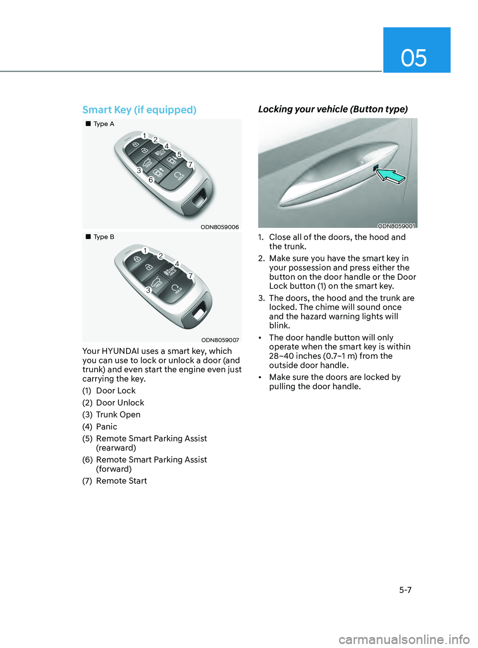 HYUNDAI SONATA 2021 Owners Manual 05
5 -7
Smart Key (if equipped)
Type A
ODN8059006
Type B
ODN8059007
Your HYUNDAI uses a smart key, which
you can use to lock or unlock a door (and
trunk) and even start the e HYUNDAI SONATA 2021 Owners Manual 05
5 -7
Smart Key (if equipped)
Type A
ODN8059006
Type B
ODN8059007
Your HYUNDAI uses a smart key, which
you can use to lock or unlock a door (and
trunk) and even start the e