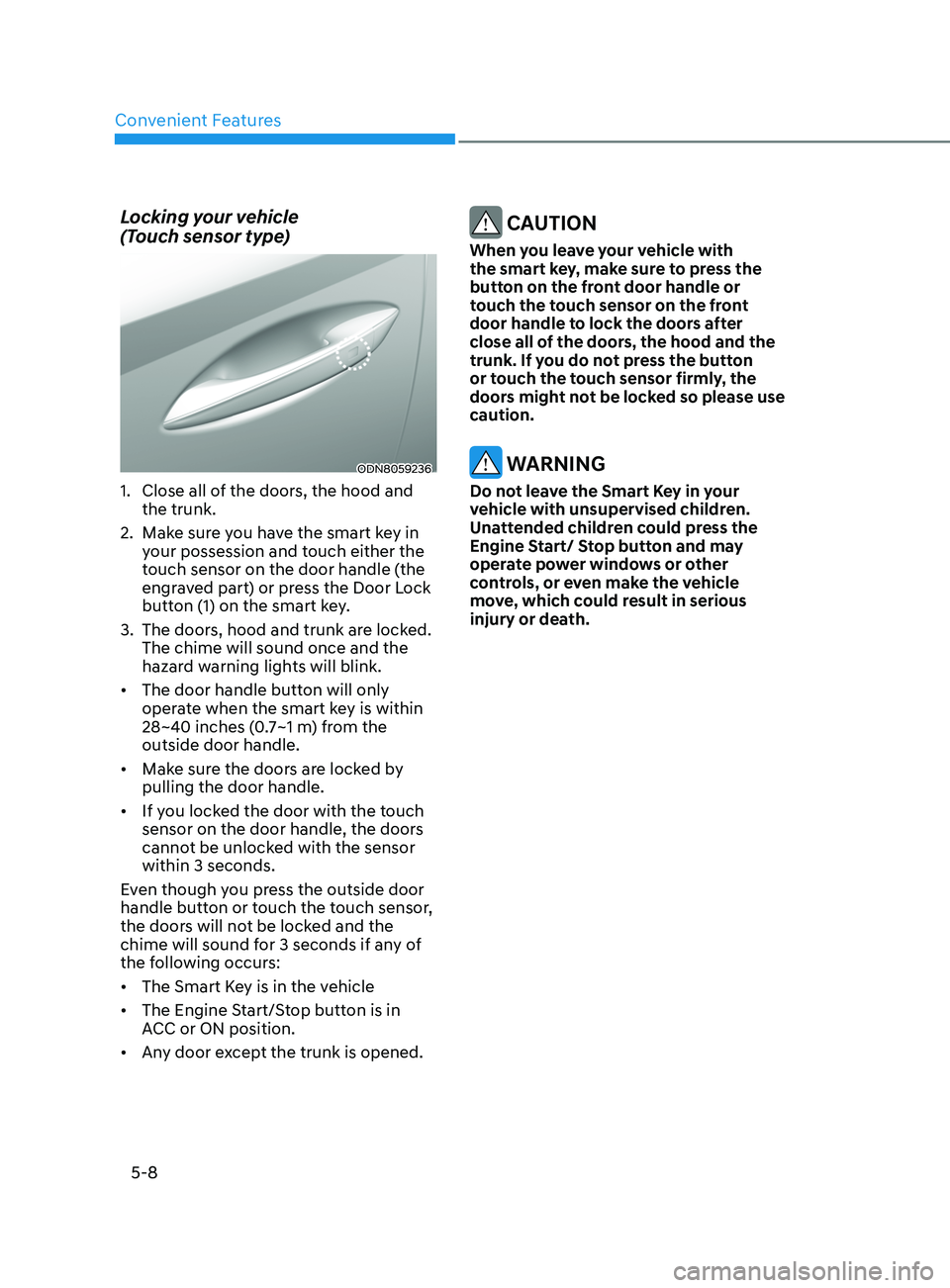 HYUNDAI SONATA 2021 Owners Manual Convenient Features
5-8
Locking your vehicle
(Touch sensor type)
ODN8059236
1. Close all of the doors, the hood and
the trunk.
2.
Mak
e sure you have the smart key in
your possession and touch HYUNDAI SONATA 2021 Owners Manual Convenient Features
5-8
Locking your vehicle
(Touch sensor type)
ODN8059236
1. Close all of the doors, the hood and
the trunk.
2.
Mak
e sure you have the smart key in
your possession and touch