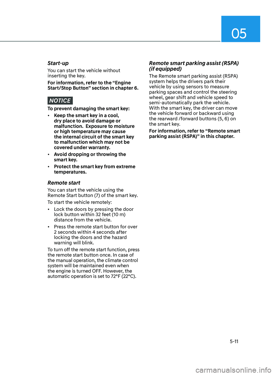 HYUNDAI SONATA 2021  Owners Manual 05
5-11
Start-up
You can start the vehicle without 
inserting the key. 
For information, refer to the “Engine 
Start/Stop Button” section in chapter 6.
NOTICE
To prevent damaging the smart key:
�