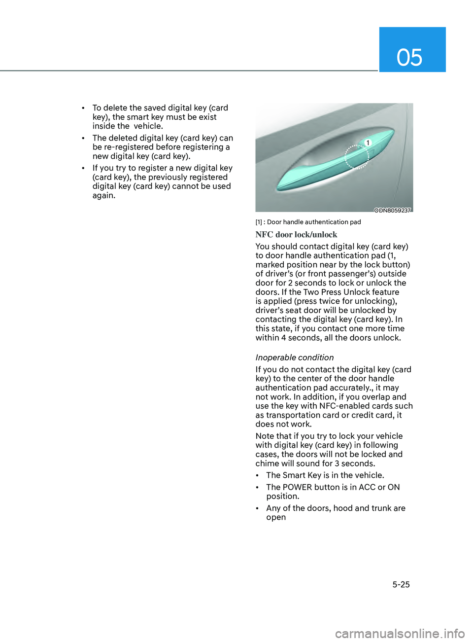 HYUNDAI SONATA 2021 Owners Manual 05
5-25
• To delete the saved digital key (card
key), the smart key must be exist
inside the vehicle.
• The deleted digital key (card key) can
be re-registered before registering a
new digit HYUNDAI SONATA 2021 Owners Manual 05
5-25
• To delete the saved digital key (card
key), the smart key must be exist
inside the vehicle.
• The deleted digital key (card key) can
be re-registered before registering a
new digit