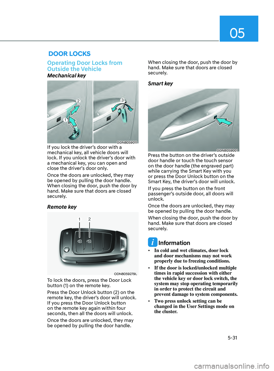 HYUNDAI SONATA 2021 Owners Manual 05
5-31
Door locKs
Operating Door Locks from
Outside the Vehicle
Mechanical key
ODN8059011If you lock the driver’s door with a
mechanical key, all vehicle doors will
lock. If you unlock the driv HYUNDAI SONATA 2021 Owners Manual 05
5-31
Door locKs
Operating Door Locks from
Outside the Vehicle
Mechanical key
ODN8059011If you lock the driver’s door with a
mechanical key, all vehicle doors will
lock. If you unlock the driv