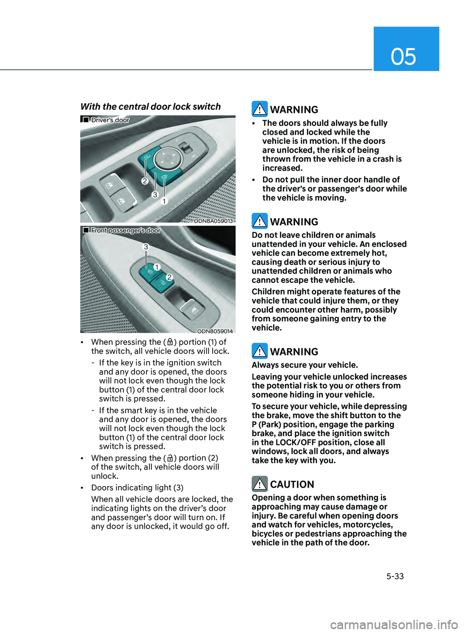 HYUNDAI SONATA 2021 Owners Manual 05
5-33
With the central door lock switch
Driver’s door
ODN8A059013
Front passenger’s door
ODN8059014
• When pressing the () portion (1) of
the switch, all vehicle doors HYUNDAI SONATA 2021 Owners Manual 05
5-33
With the central door lock switch
Driver’s door
ODN8A059013
Front passenger’s door
ODN8059014
• When pressing the () portion (1) of
the switch, all vehicle doors