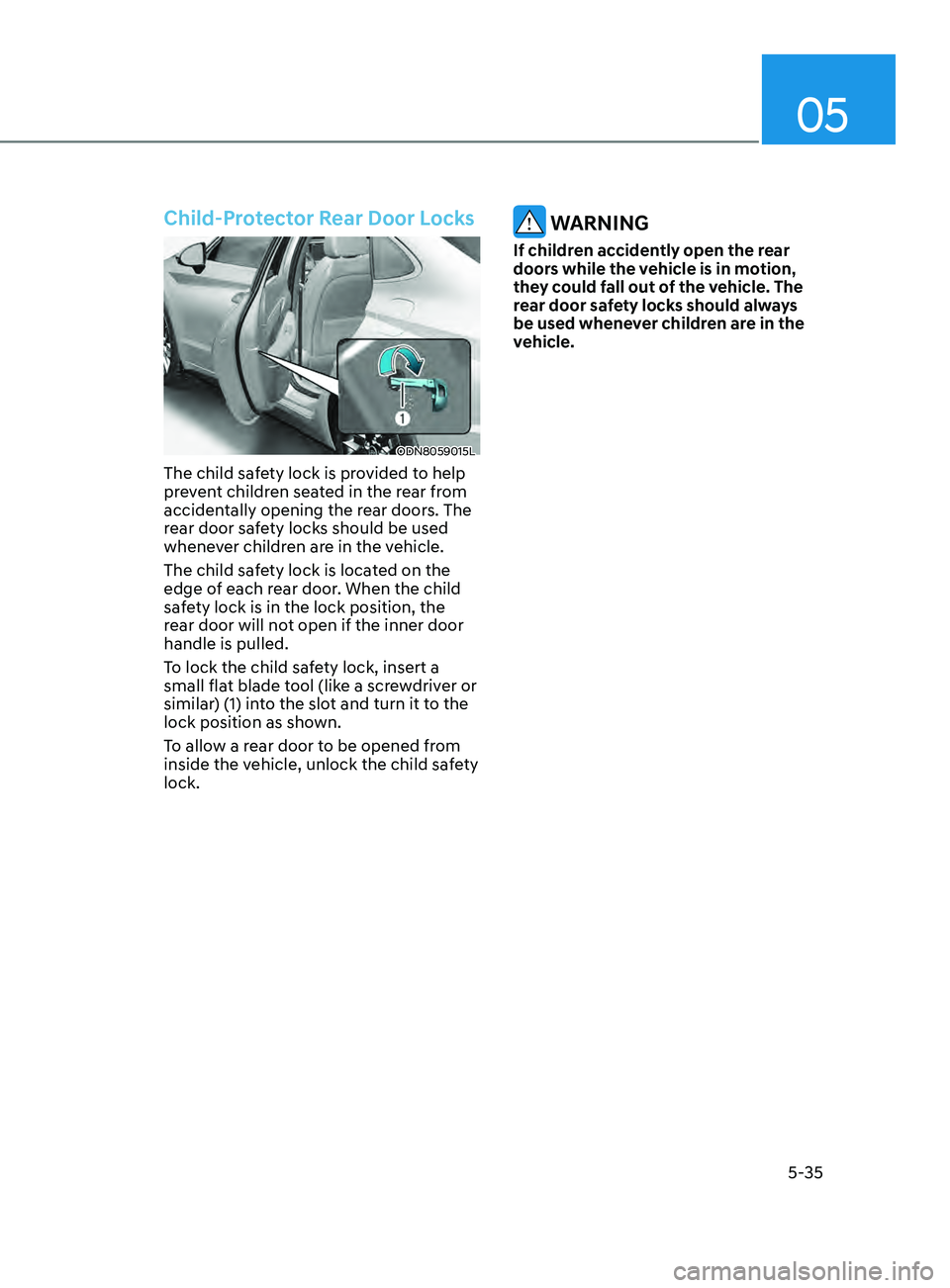 HYUNDAI SONATA 2021 Owners Manual 05
5-35
Child-Protector Rear Door Locks
ODN8059015L
The child safety lock is provided to help
prevent children seated in the rear from
accidentally opening the rear doors. The
rear door safety lock HYUNDAI SONATA 2021 Owners Manual 05
5-35
Child-Protector Rear Door Locks
ODN8059015L
The child safety lock is provided to help
prevent children seated in the rear from
accidentally opening the rear doors. The
rear door safety lock