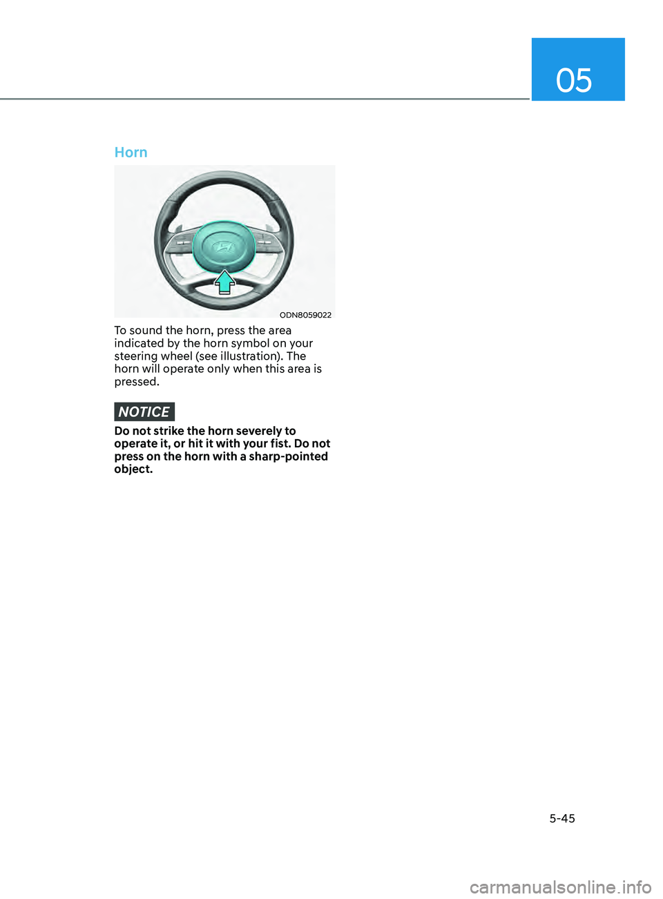 HYUNDAI SONATA 2021 Owners Manual 05
5-45
Horn
ODN8059022
To sound the horn, press the area
indicated by the horn symbol on your
steering wheel (see illustration). The
horn will operate only when this area is
pressed.
NOTICE
Do no HYUNDAI SONATA 2021 Owners Manual 05
5-45
Horn
ODN8059022
To sound the horn, press the area
indicated by the horn symbol on your
steering wheel (see illustration). The
horn will operate only when this area is
pressed.
NOTICE
Do no