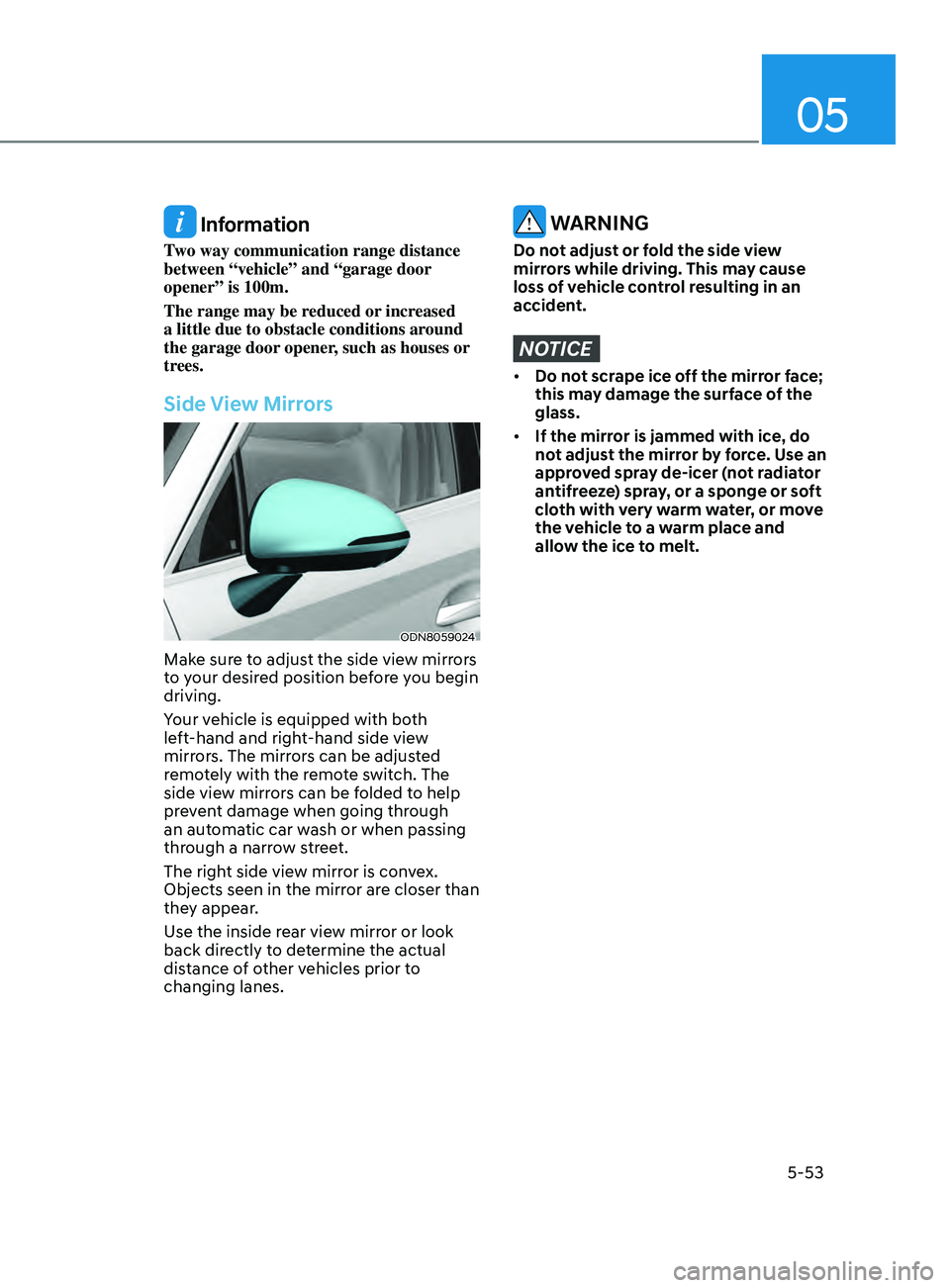 HYUNDAI SONATA 2021  Owners Manual 05
5-53
 Information
Two way communication range distance 
between “vehicle” and “garage door 
opener” is 100m.
The range may be reduced or increased 
a little due to obstacle conditions aroun