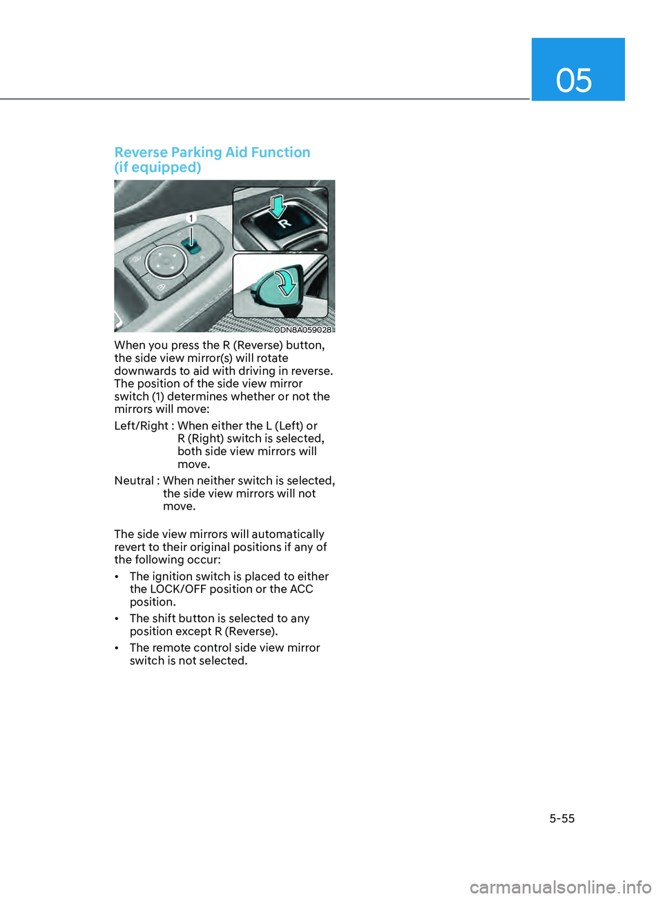 HYUNDAI SONATA 2021  Owners Manual 05
5-55
Reverse Parking Aid Function  
(if equipped)
ODN8A059028
When you press the R (Reverse) button, 
the side view mirror(s) will rotate 
downwards to aid with driving in reverse. 
The position of