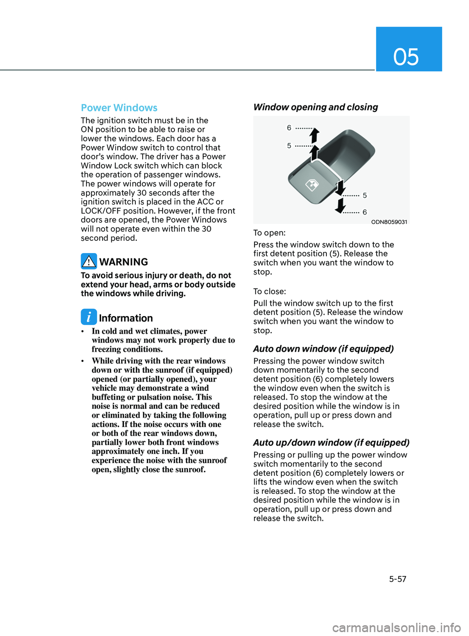 HYUNDAI SONATA 2021 Owners Manual 05
5-57
Power Windows
The ignition switch must be in the
ON position to be able to raise or
lower the windows. Each door has a
Power Window switch to control that
door’s window. The driver has a HYUNDAI SONATA 2021 Owners Manual 05
5-57
Power Windows
The ignition switch must be in the
ON position to be able to raise or
lower the windows. Each door has a
Power Window switch to control that
door’s window. The driver has a