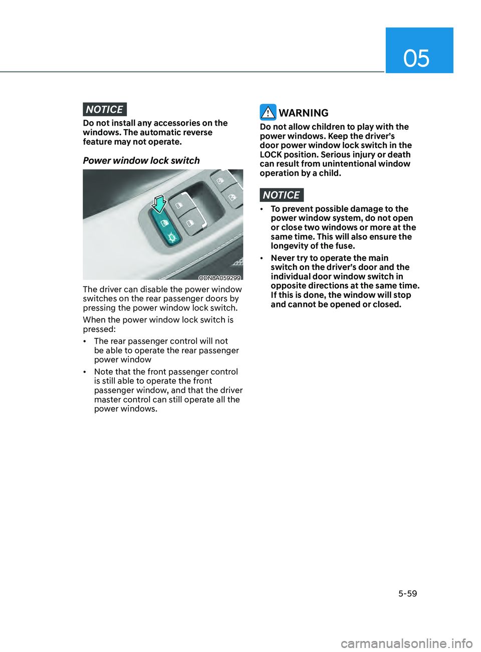 HYUNDAI SONATA 2021 Owners Manual 05
5-59
NOTICE
Do not install any accessories on the
windows. The automatic reverse
feature may not operate.
Power window lock switch
ODN8A059299
The driver can disable the power window
switches on HYUNDAI SONATA 2021 Owners Manual 05
5-59
NOTICE
Do not install any accessories on the
windows. The automatic reverse
feature may not operate.
Power window lock switch
ODN8A059299
The driver can disable the power window
switches on