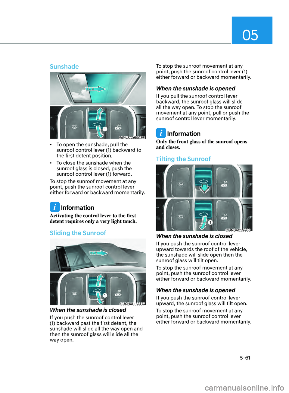 HYUNDAI SONATA 2021 Owners Manual 05
5-61
Sunshade
ODN8A059036
• To open the sunshade, pull the sunroof control lever (1) backward to
the first detent position.
• To
close the sunshade when the
sunr
oof glass is cl HYUNDAI SONATA 2021 Owners Manual 05
5-61
Sunshade
ODN8A059036
• To open the sunshade, pull the sunroof control lever (1) backward to
the first detent position.
• To
close the sunshade when the
sunr
oof glass is cl