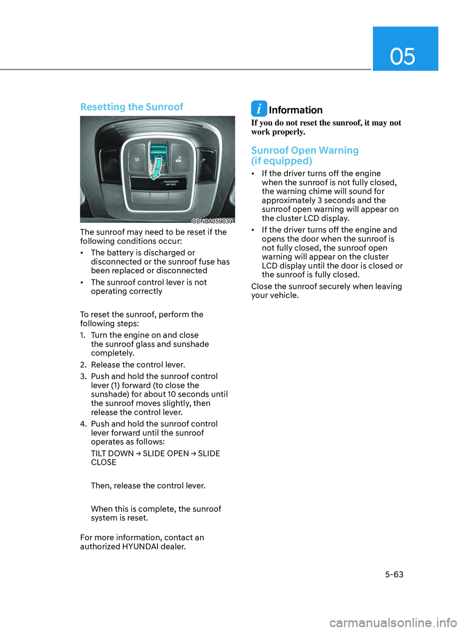 HYUNDAI SONATA 2021 Owners Manual 05
5-63
Resetting the Sunroof
ODN8A059039
The sunroof may need to be reset if the
following conditions occur:
• The battery is discharged or
disconnect
ed or the sunroof fuse has
been r HYUNDAI SONATA 2021 Owners Manual 05
5-63
Resetting the Sunroof
ODN8A059039
The sunroof may need to be reset if the
following conditions occur:
• The battery is discharged or
disconnect
ed or the sunroof fuse has
been r