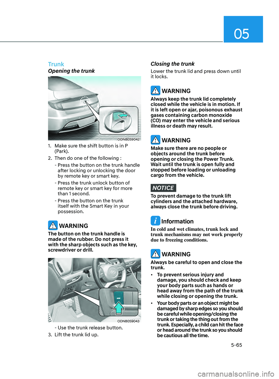 HYUNDAI SONATA 2021 Owners Manual 05
5-65
Trunk
Opening the trunk
ODN8059042
1. Make sure the shift button is in P (Park).
2.
Then do one o
f the following :
-
Pr
ess the button on the trunk handle
after locking or unlocking HYUNDAI SONATA 2021 Owners Manual 05
5-65
Trunk
Opening the trunk
ODN8059042
1. Make sure the shift button is in P (Park).
2.
Then do one o
f the following :
-
Pr
ess the button on the trunk handle
after locking or unlocking