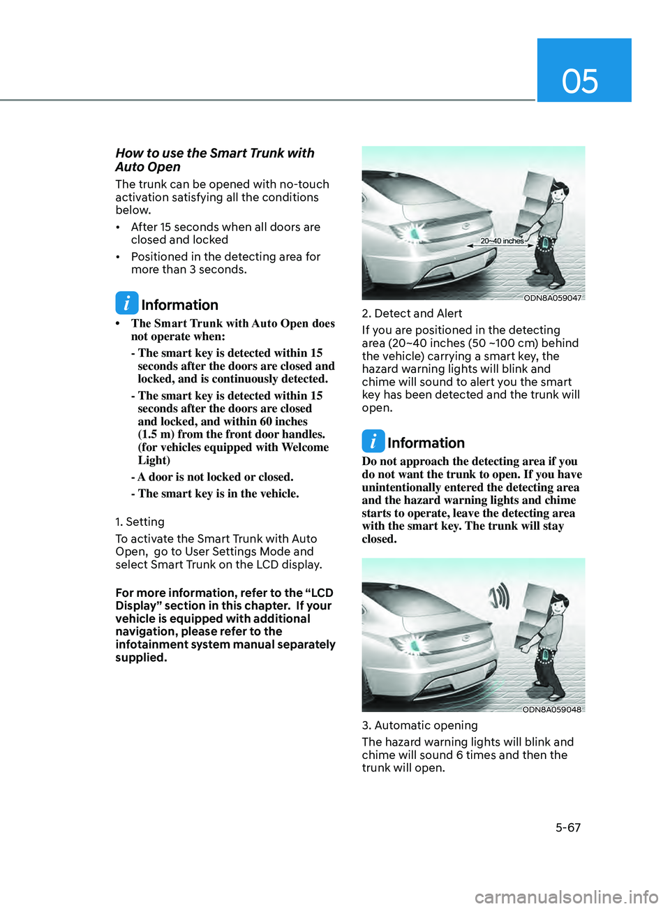 HYUNDAI SONATA 2021 Owners Manual 05
5-67
How to use the Smart Trunk with
Auto Open
The trunk can be opened with no-touch
activation satisfying all the conditions
below.
• After 15 seconds when all doors are
closed HYUNDAI SONATA 2021 Owners Manual 05
5-67
How to use the Smart Trunk with
Auto Open
The trunk can be opened with no-touch
activation satisfying all the conditions
below.
• After 15 seconds when all doors are
closed