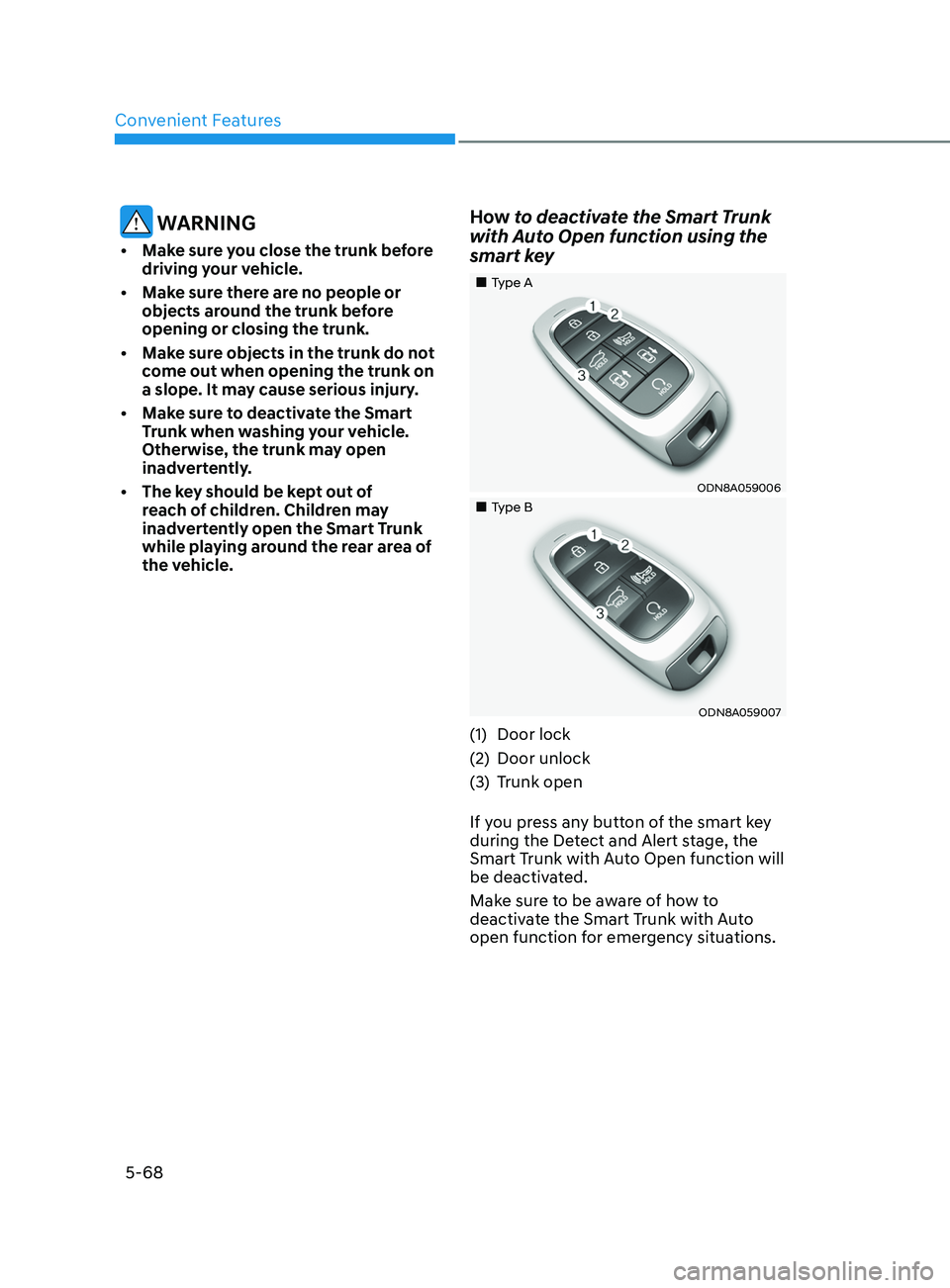 HYUNDAI SONATA 2021  Owners Manual Convenient Features
5-68
 WARNING
•Make sure you close the trunk before 
driving your vehicle.
•
Mak

e sure there are no people or 
objects around the trunk before 
opening or closing the trunk.
