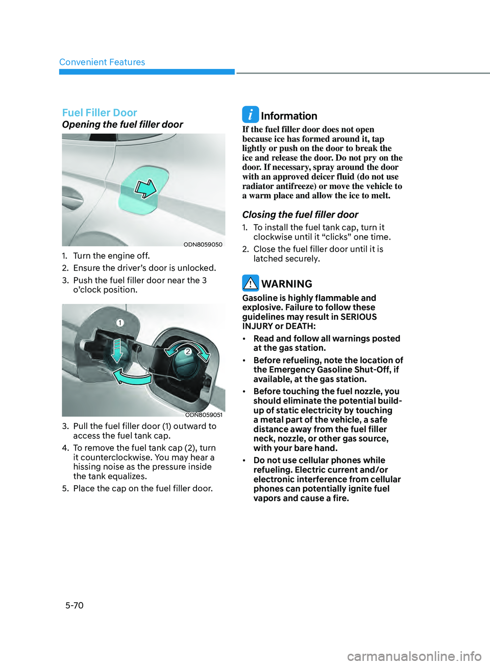 HYUNDAI SONATA 2021 Owners Manual Convenient Features
5-70
Fuel Filler Door
Opening the fuel filler door
ODN8059050
1. Turn the engine off.
2.
E
nsure the driver’s door is unlocked.
3.
Push the fuel filler door near the 3
o
HYUNDAI SONATA 2021 Owners Manual Convenient Features
5-70
Fuel Filler Door
Opening the fuel filler door
ODN8059050
1. Turn the engine off.
2.
E
nsure the driver’s door is unlocked.
3.
Push the fuel filler door near the 3
o