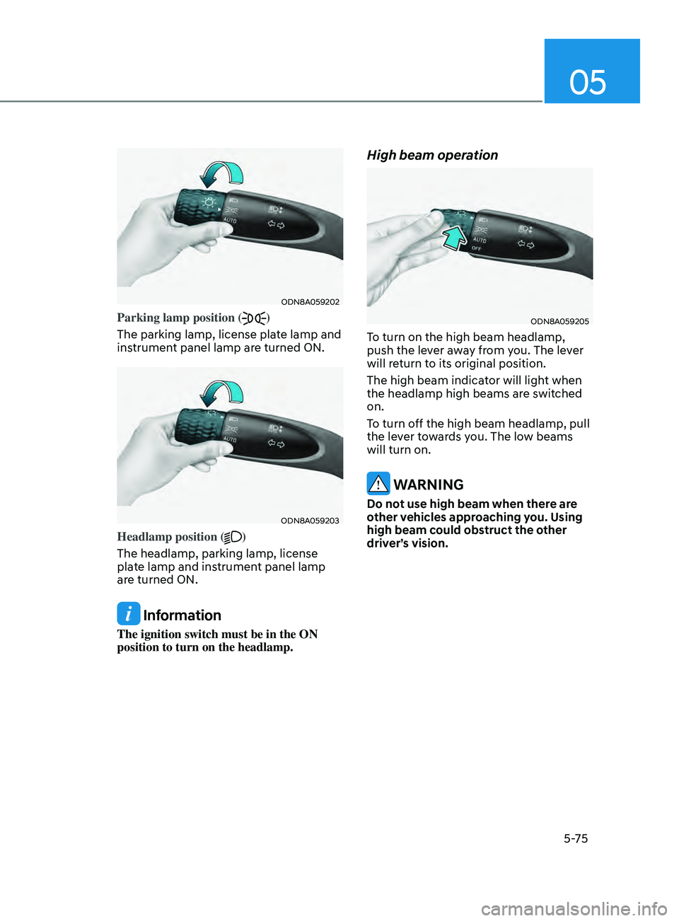 HYUNDAI SONATA 2021 Owners Manual 05
5-75
ODN8A059202
Parking lamp position ()
The parking lamp, license plate lamp and
instrument panel lamp are turned ON.
ODN8A059203
Headlamp position ()
The headlamp, parking lamp, license
plate HYUNDAI SONATA 2021 Owners Manual 05
5-75
ODN8A059202
Parking lamp position ()
The parking lamp, license plate lamp and
instrument panel lamp are turned ON.
ODN8A059203
Headlamp position ()
The headlamp, parking lamp, license
plate